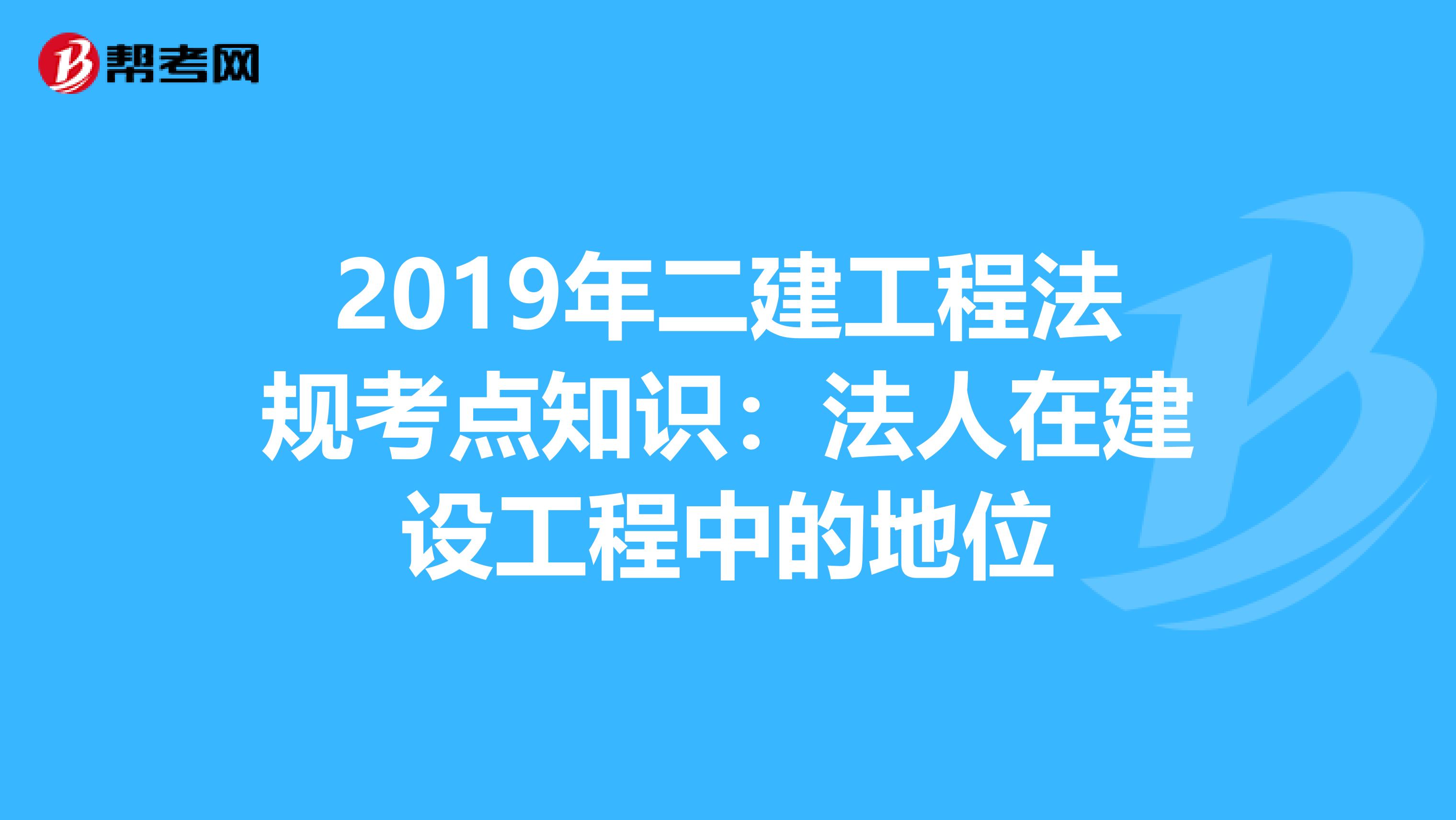 2019年二建工程法规考点知识：法人在建设工程中的地位