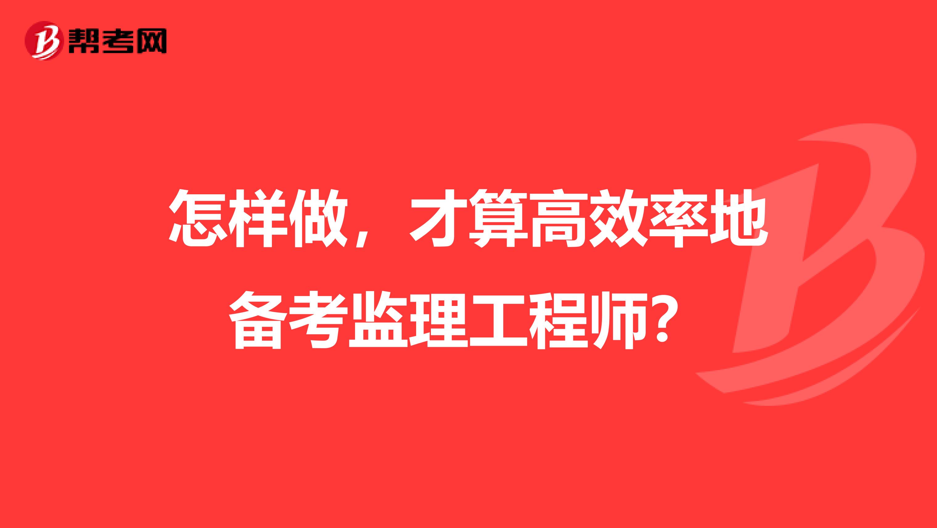 怎样做，才算高效率地备考监理工程师？