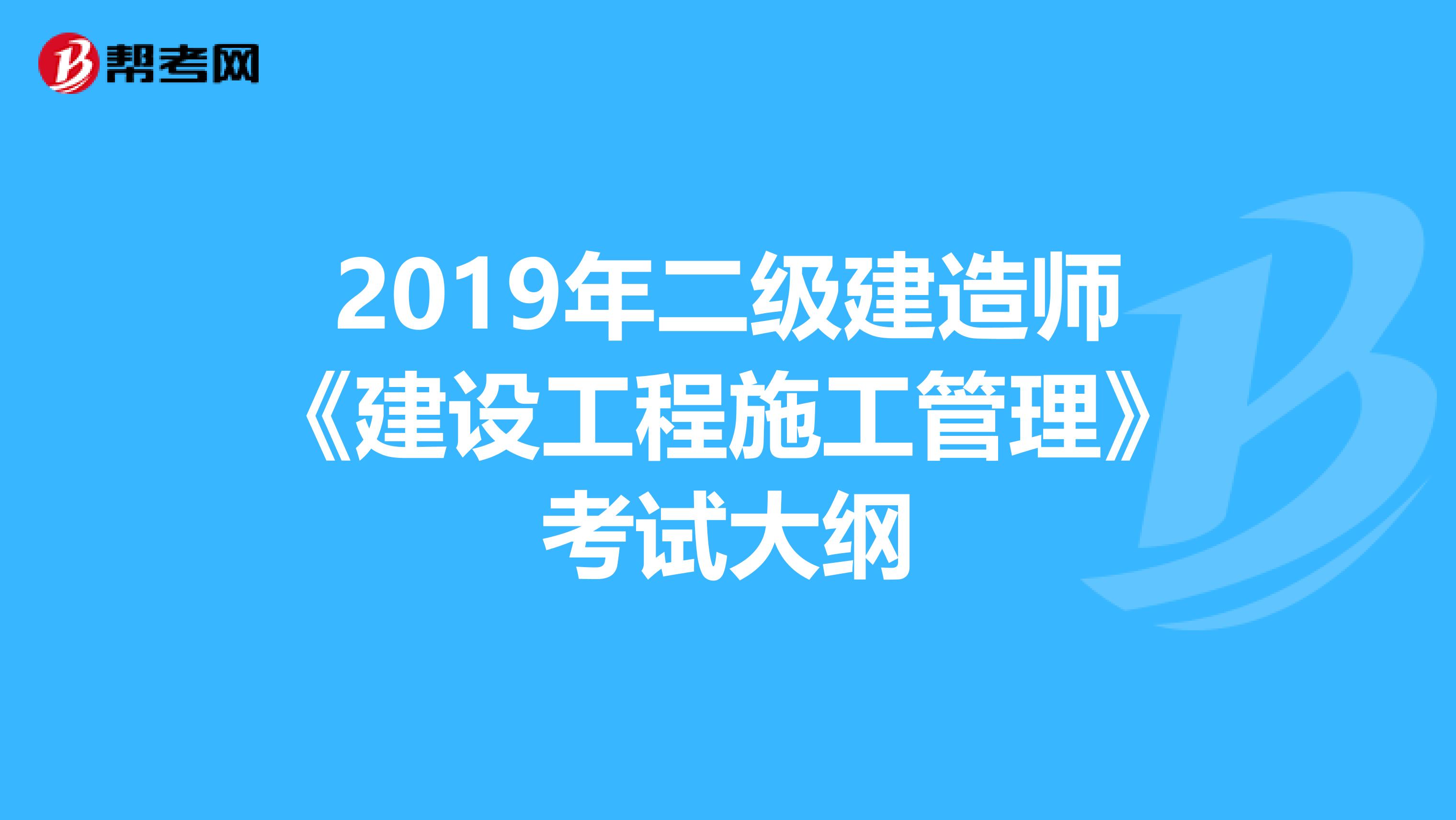 2019年二级建造师《建设工程施工管理》考试大纲