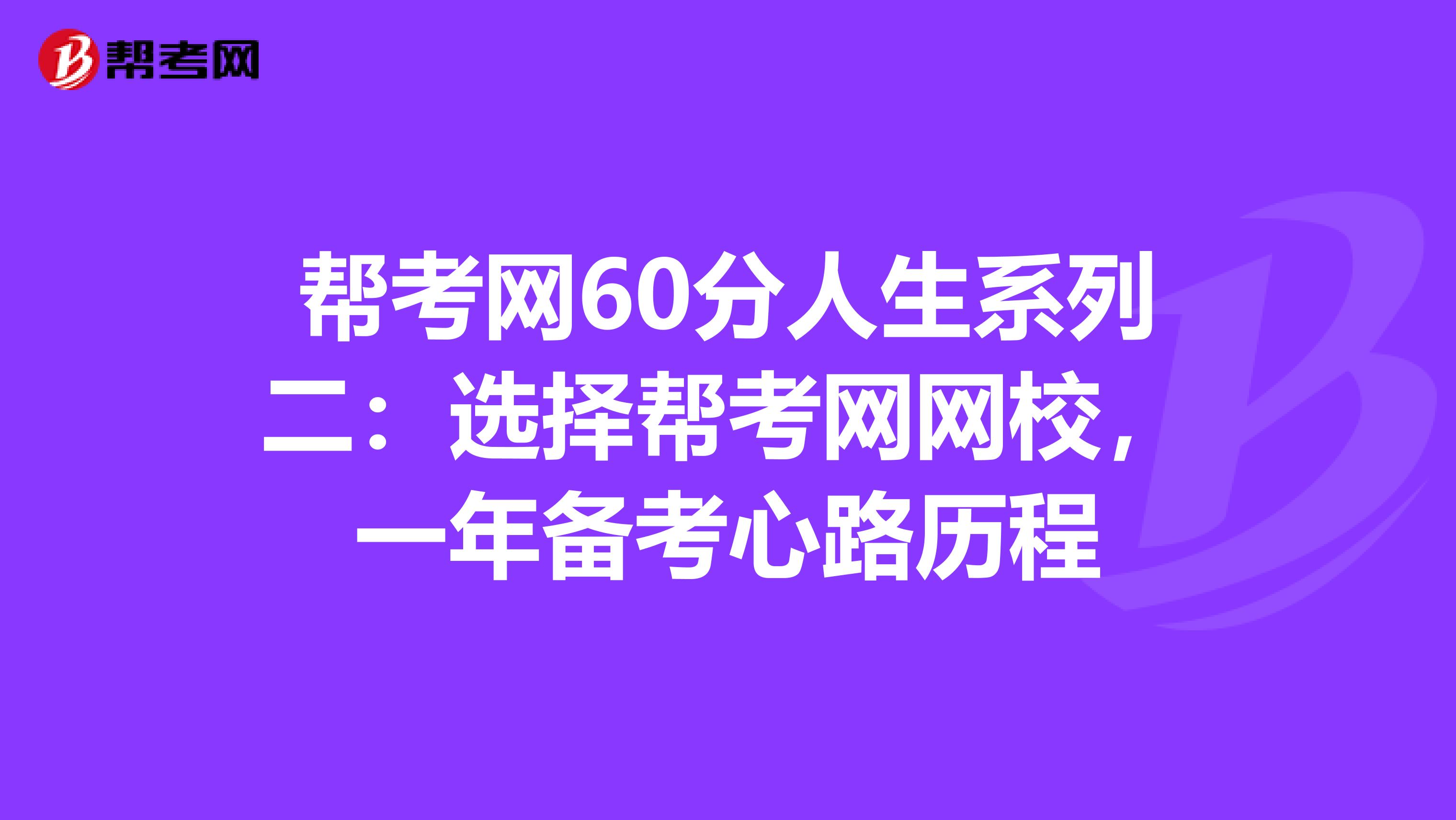 帮考网60分人生系列二：选择帮考网网校，一年备考心路历程