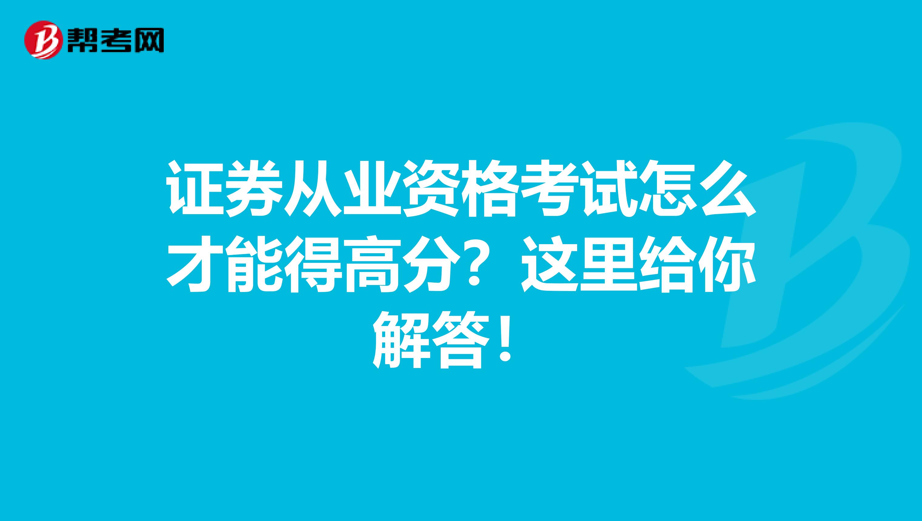 证券从业资格考试怎么才能得高分？这里给你解答！