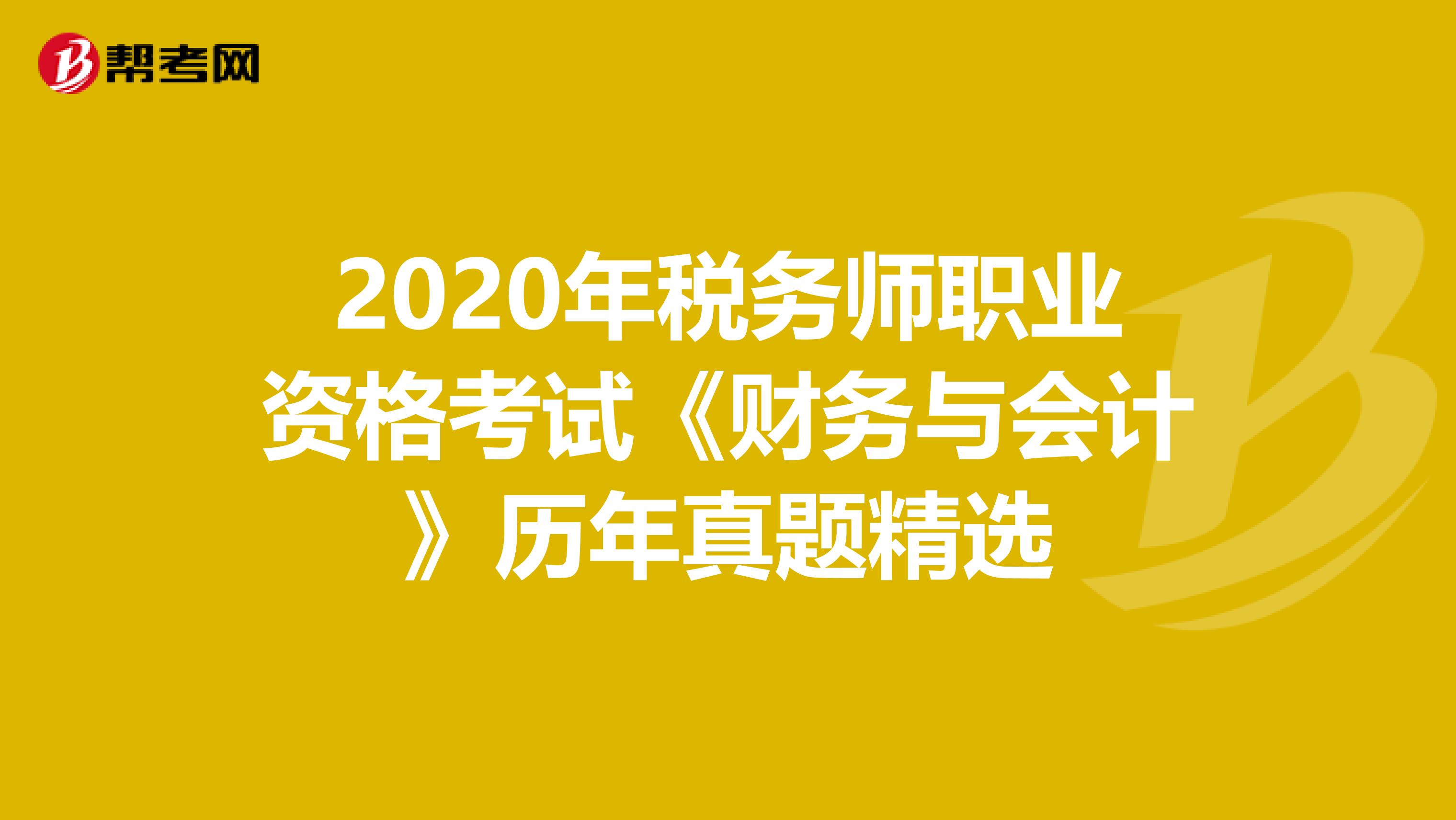 2020年税务师职业资格考试《财务与会计》历年真题精选