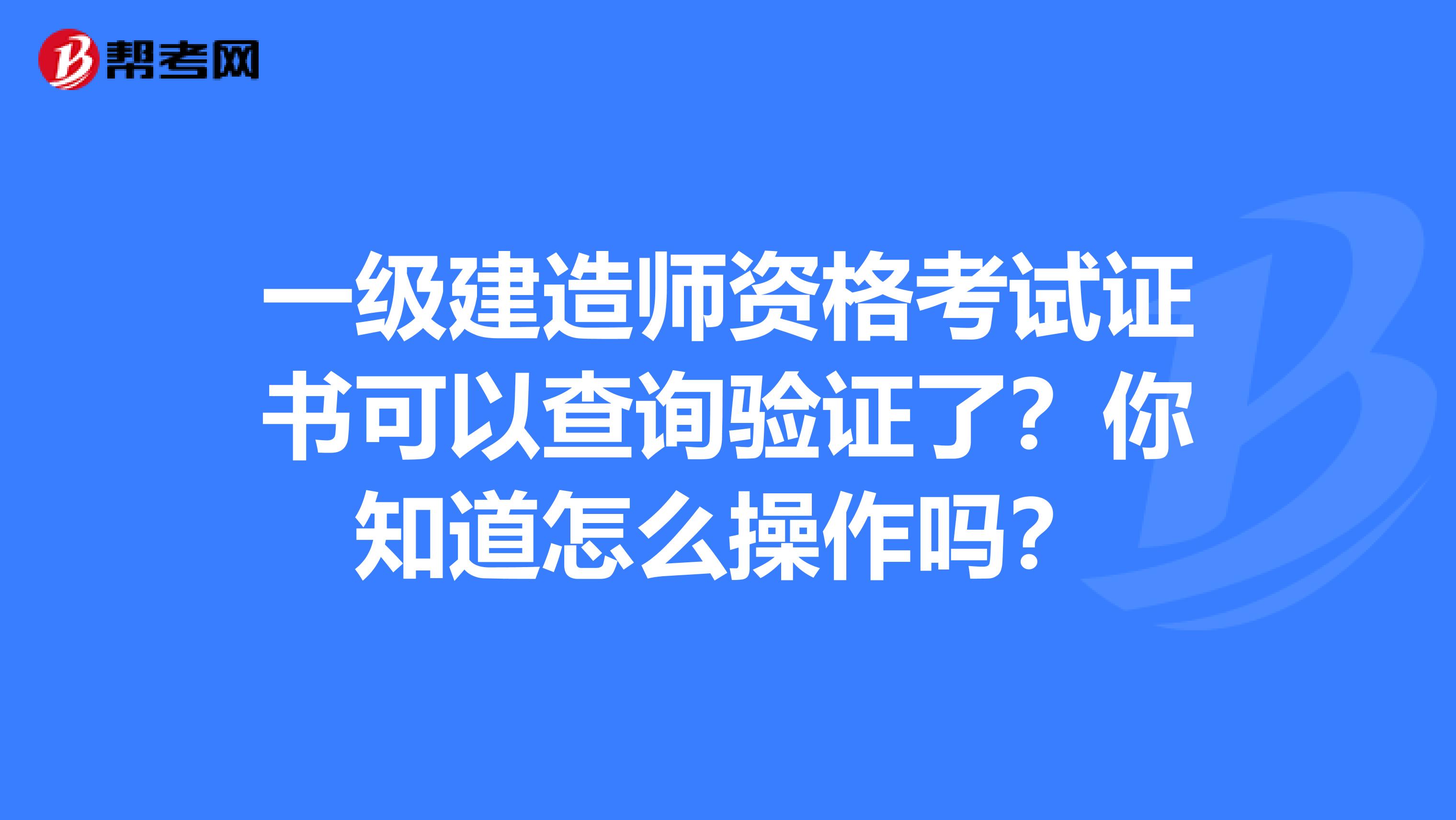 一级建造师资格考试证书可以查询验证了？你知道怎么操作吗？