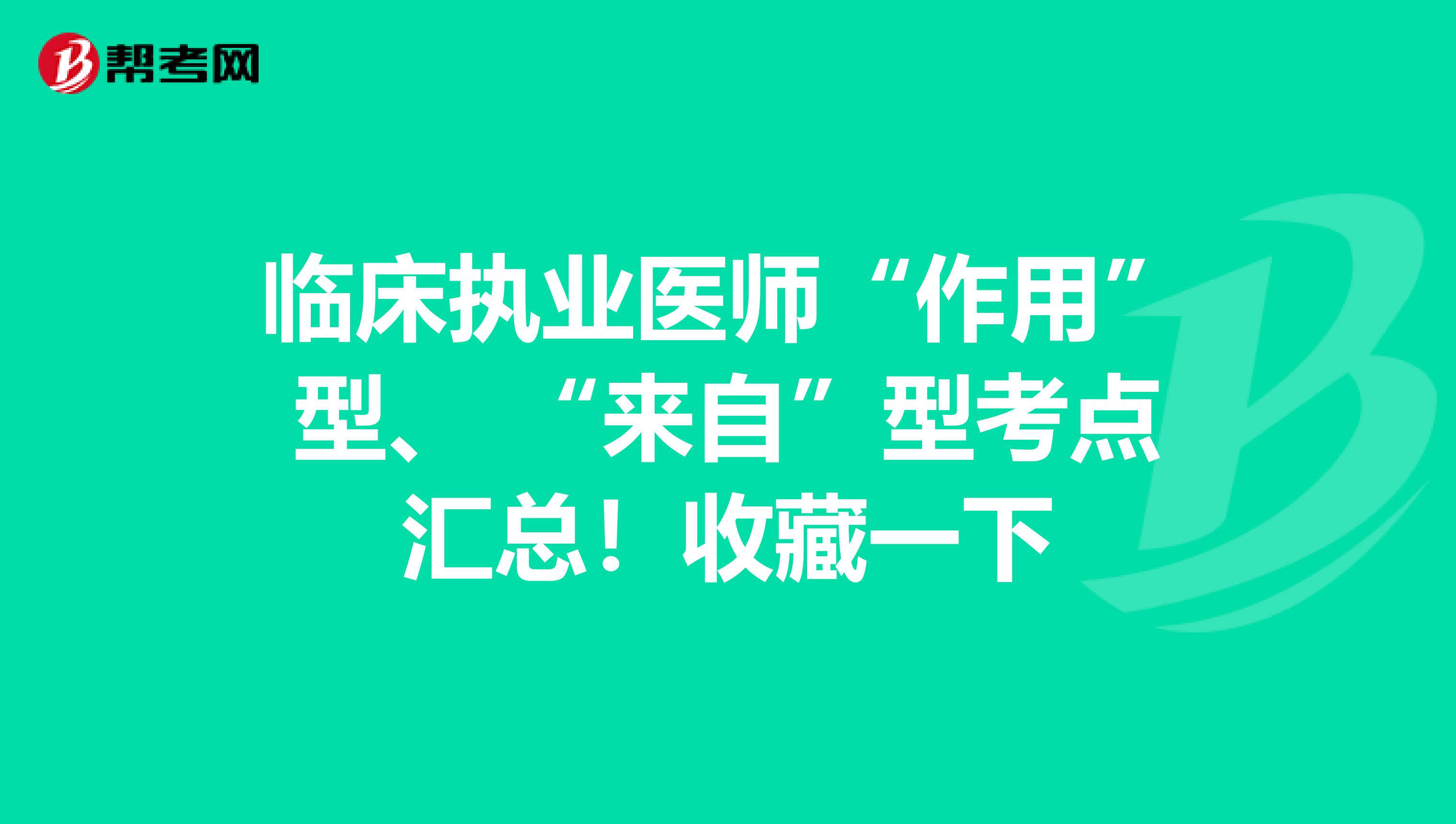 临床执业医师“作用”型、 “来自”型考点汇总！收藏一下