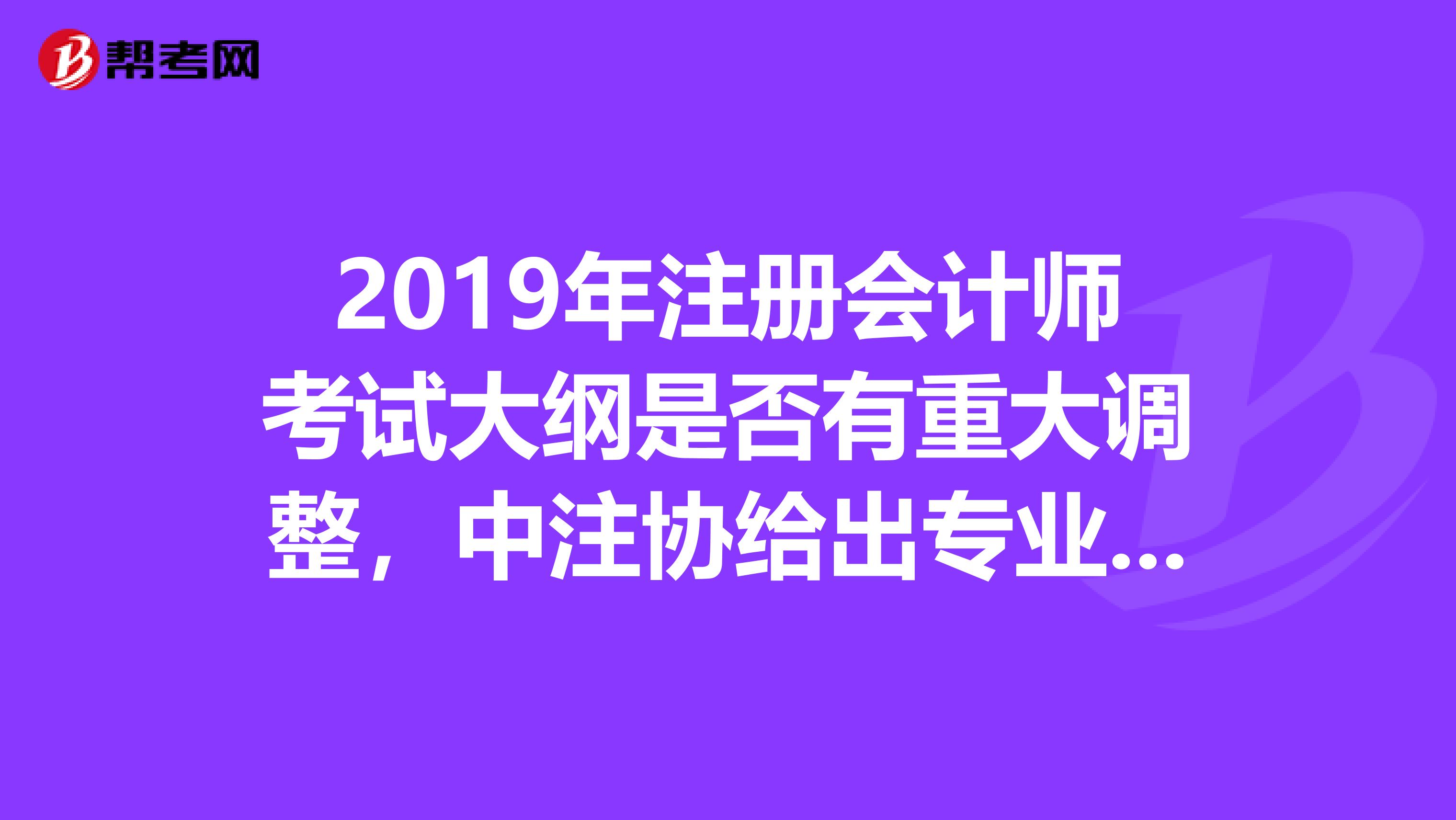 2019年注册会计师考试大纲是否有重大调整，中注协给出专业的回答！