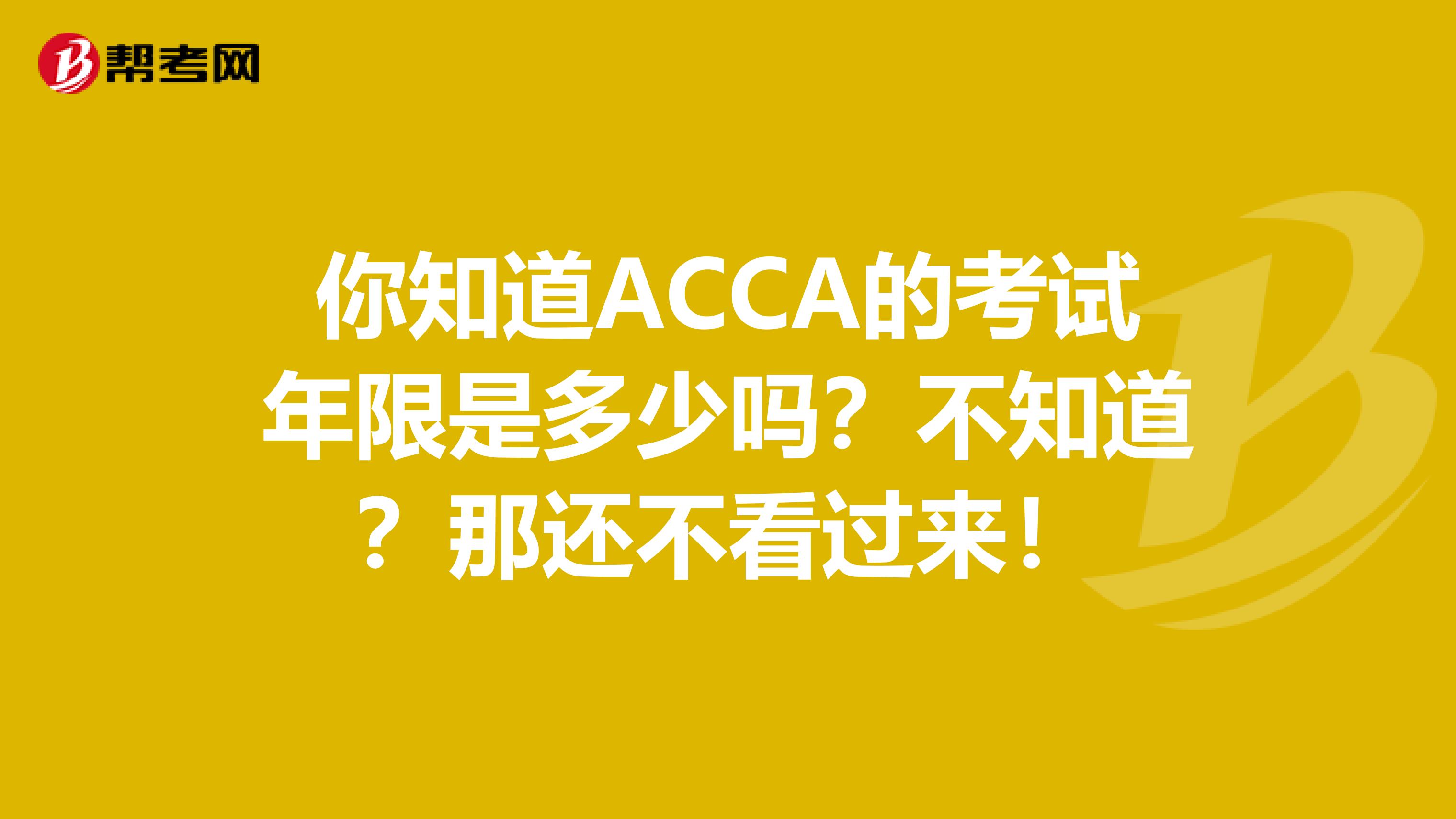 你知道ACCA的考试年限是多少吗？不知道？那还不看过来！