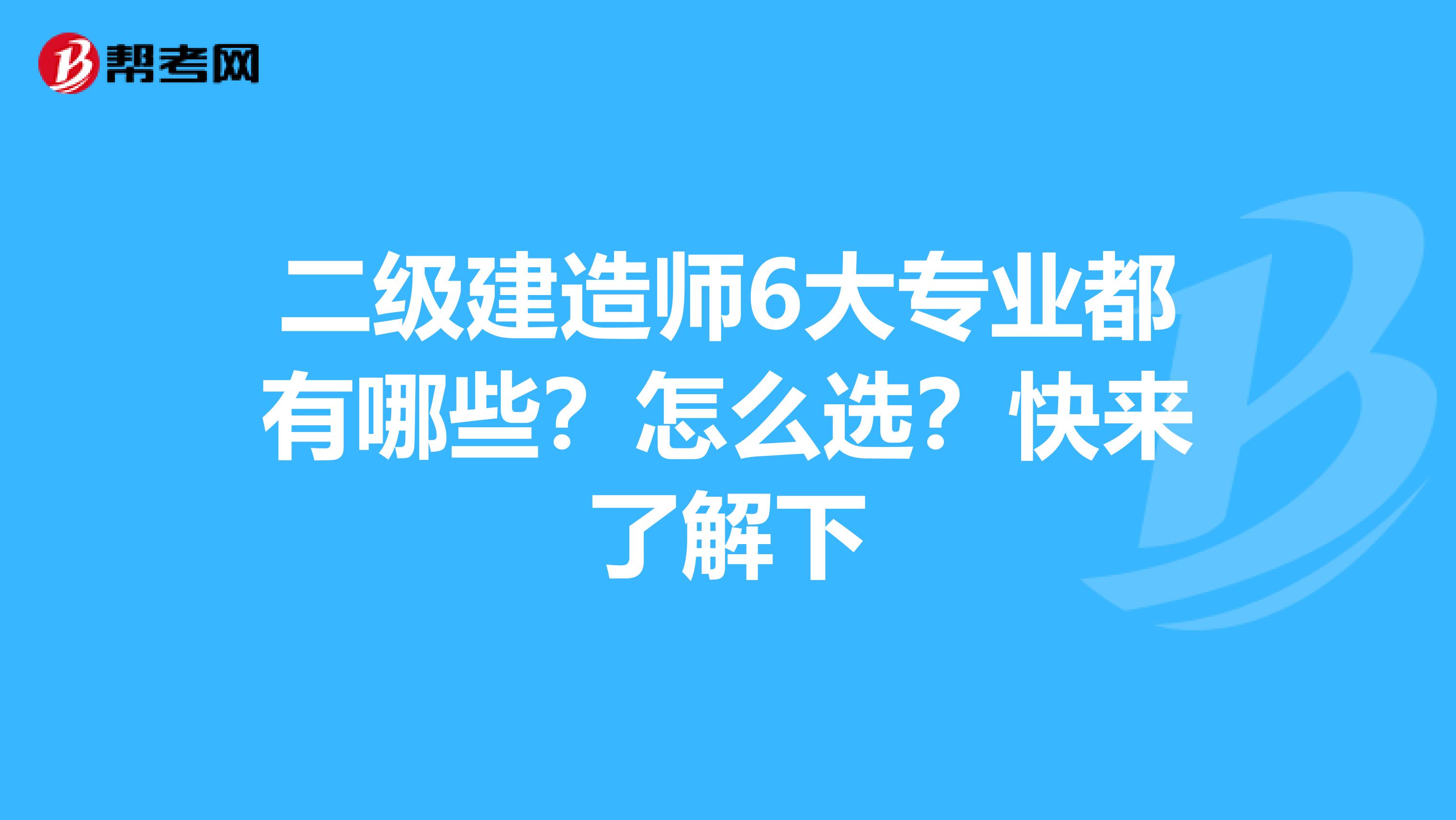 二级建造师6大专业都有哪些？怎么选？快来了解下