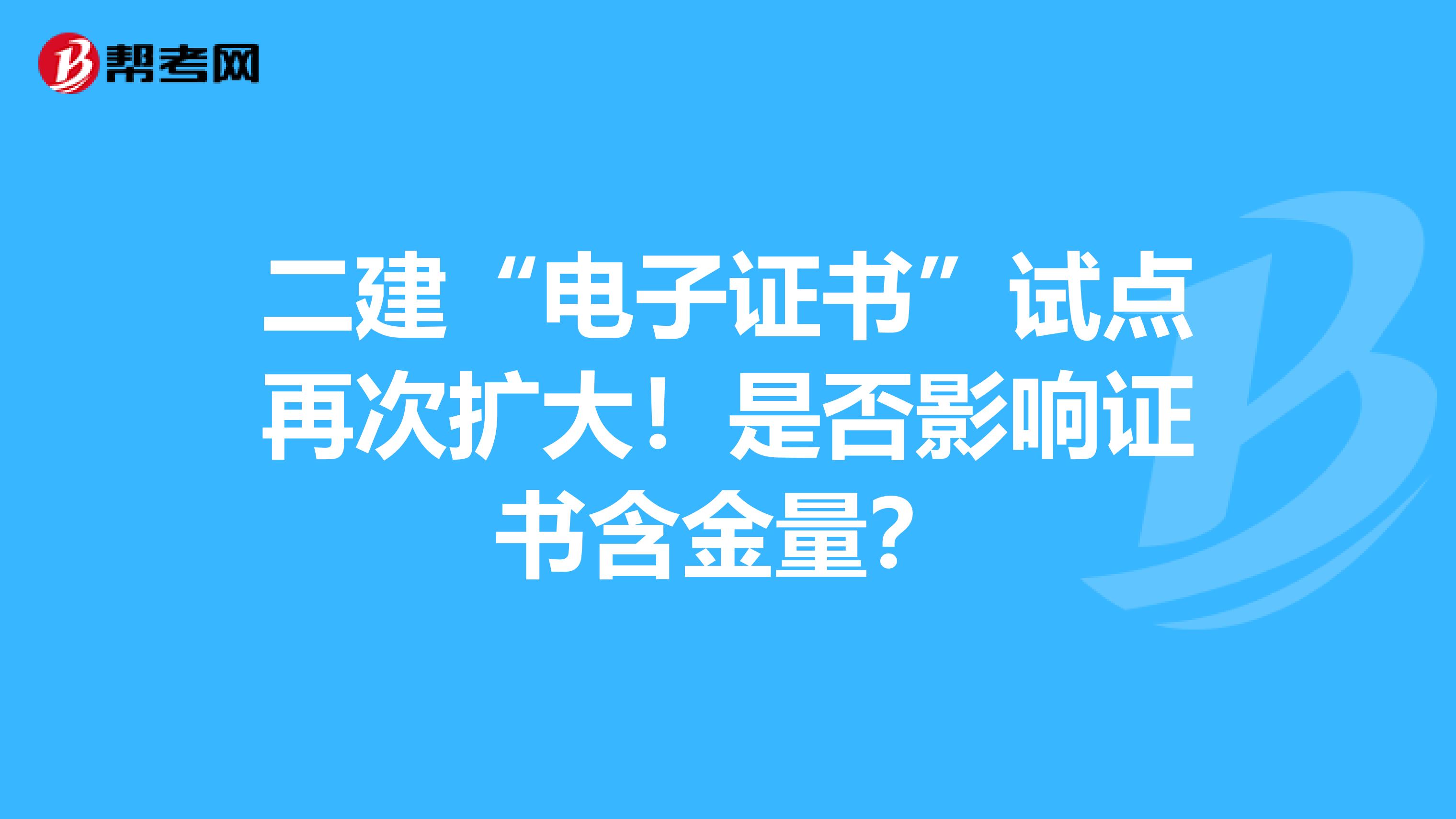 二建“电子证书”试点再次扩大！是否影响证书含金量？