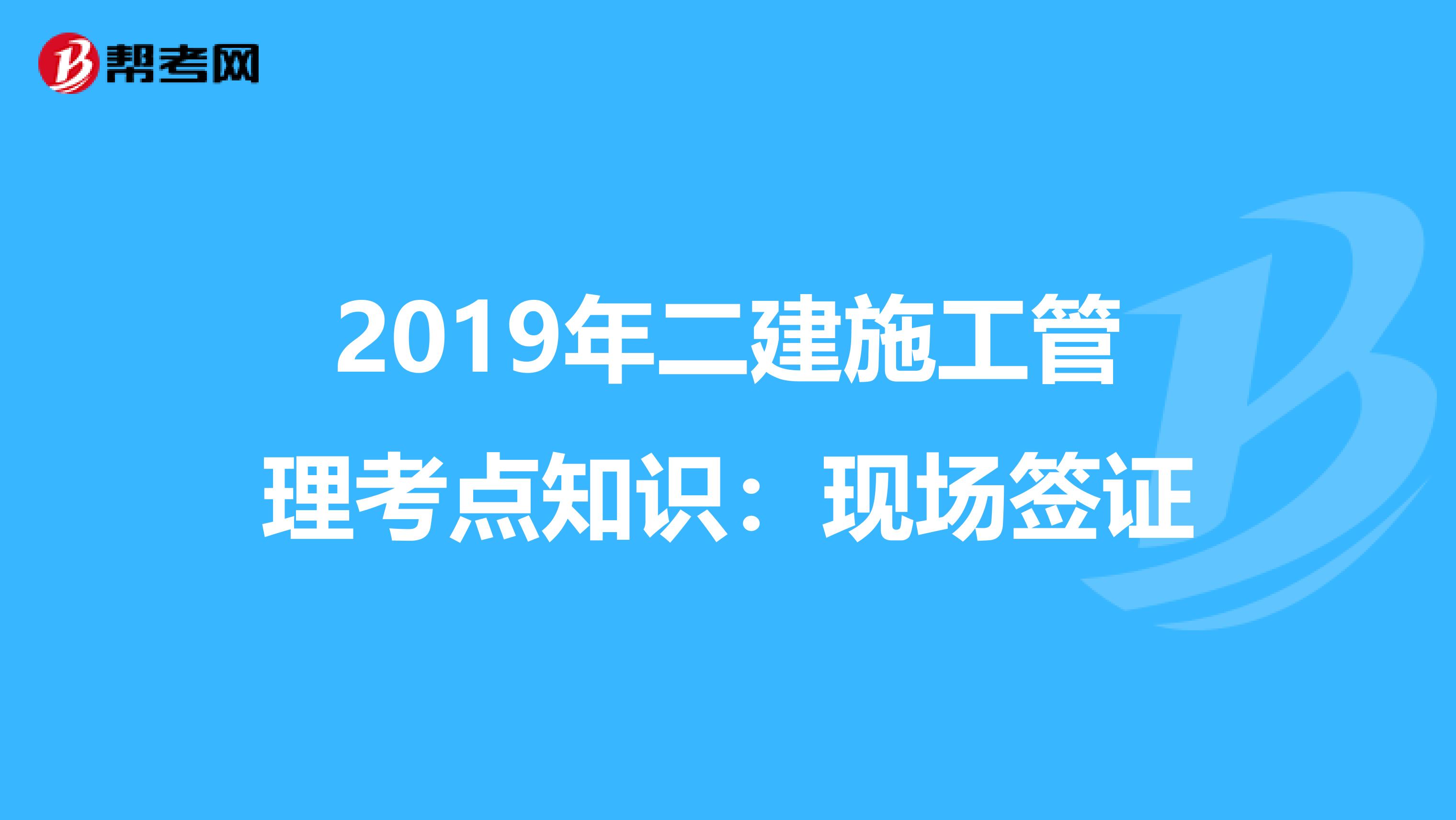 2019年二建施工管理考点知识：现场签证