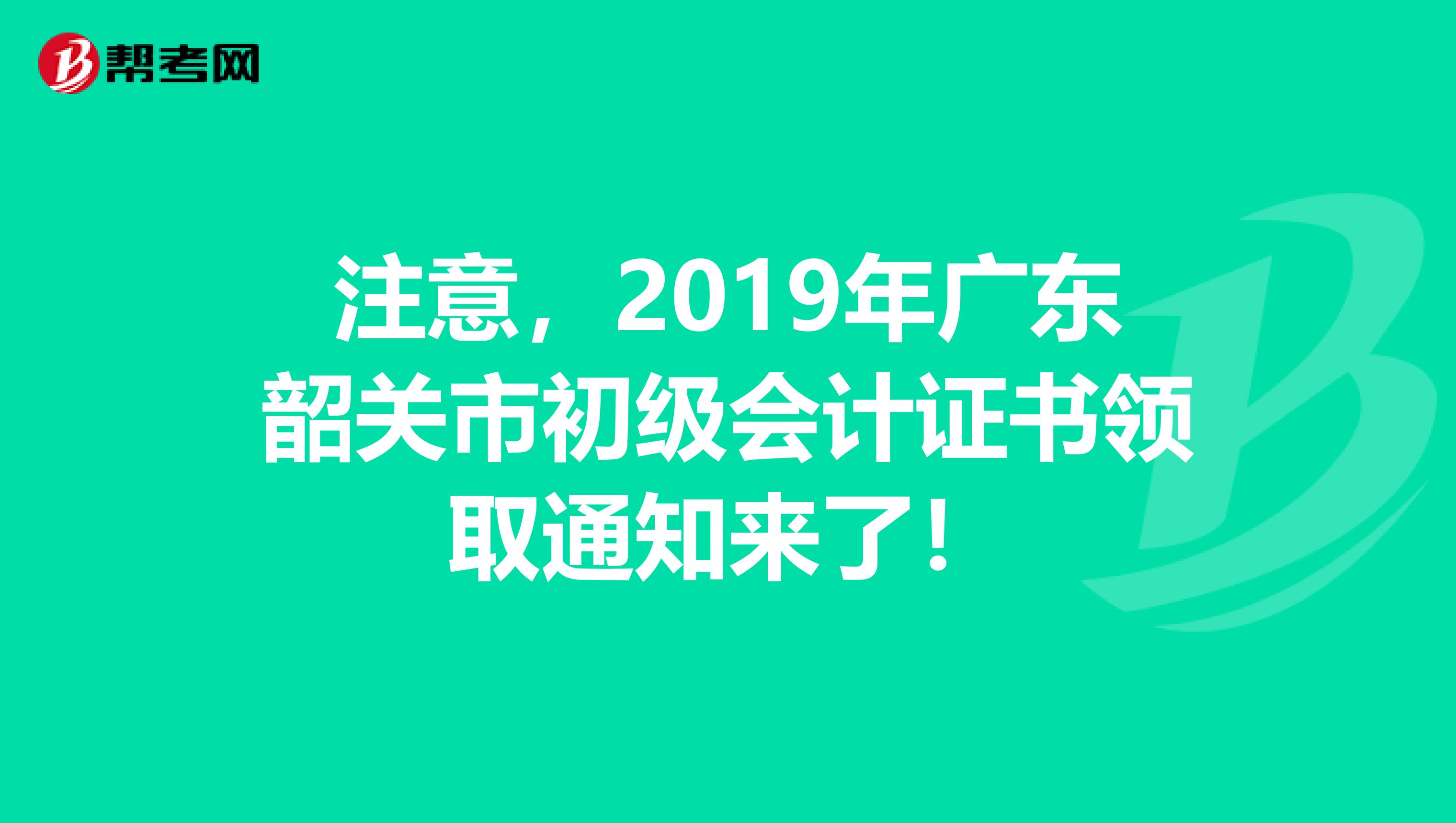 注意，2019年广东韶关市初级会计证书领取通知来了！