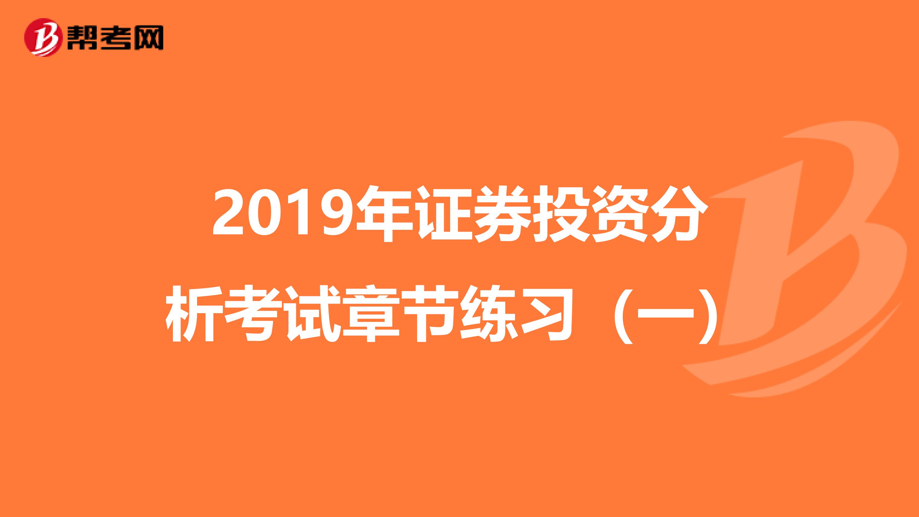 2019年证券投资分析考试章节练习（一）