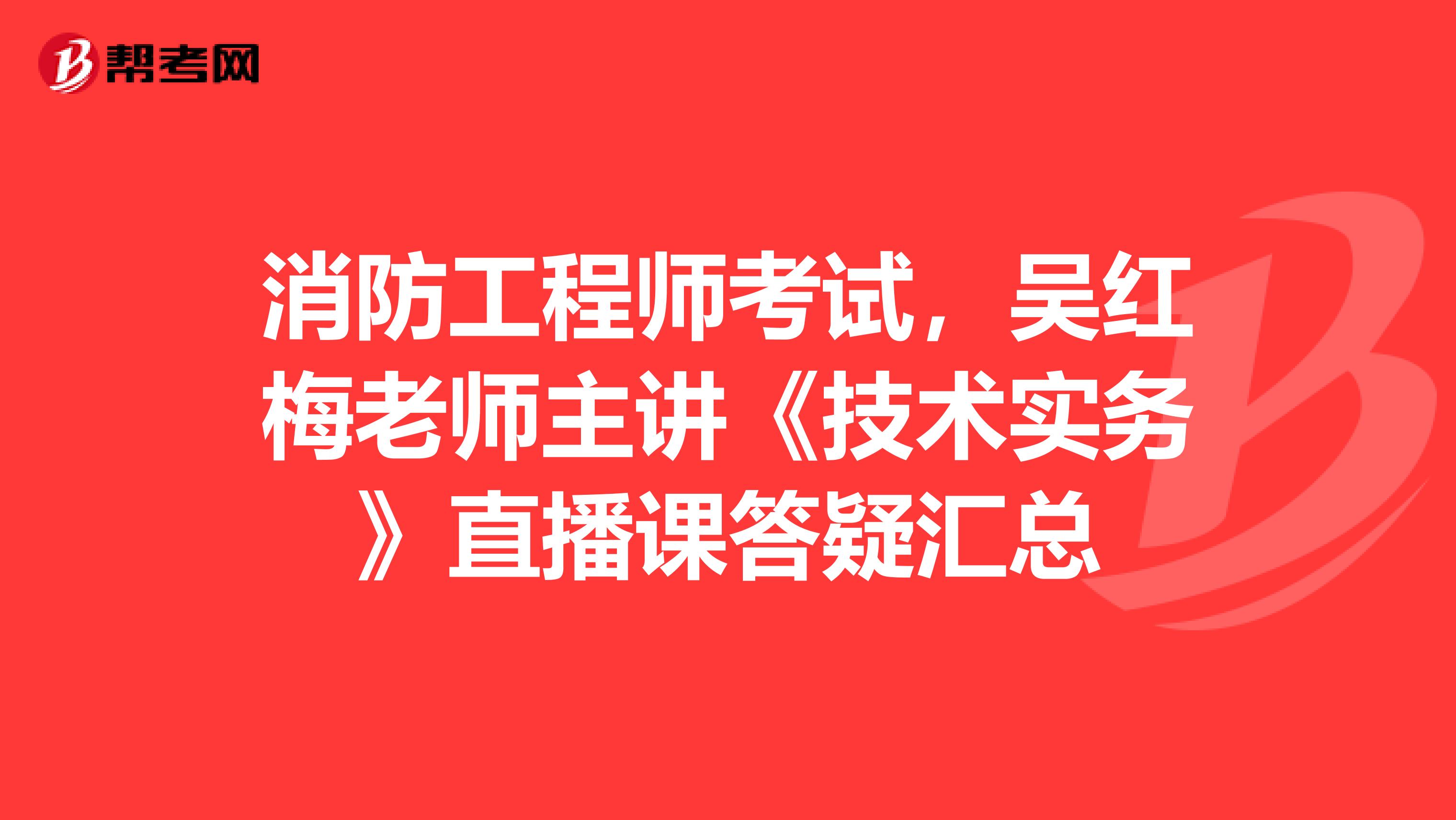 消防工程师考试，吴红梅老师主讲《技术实务》直播课答疑汇总