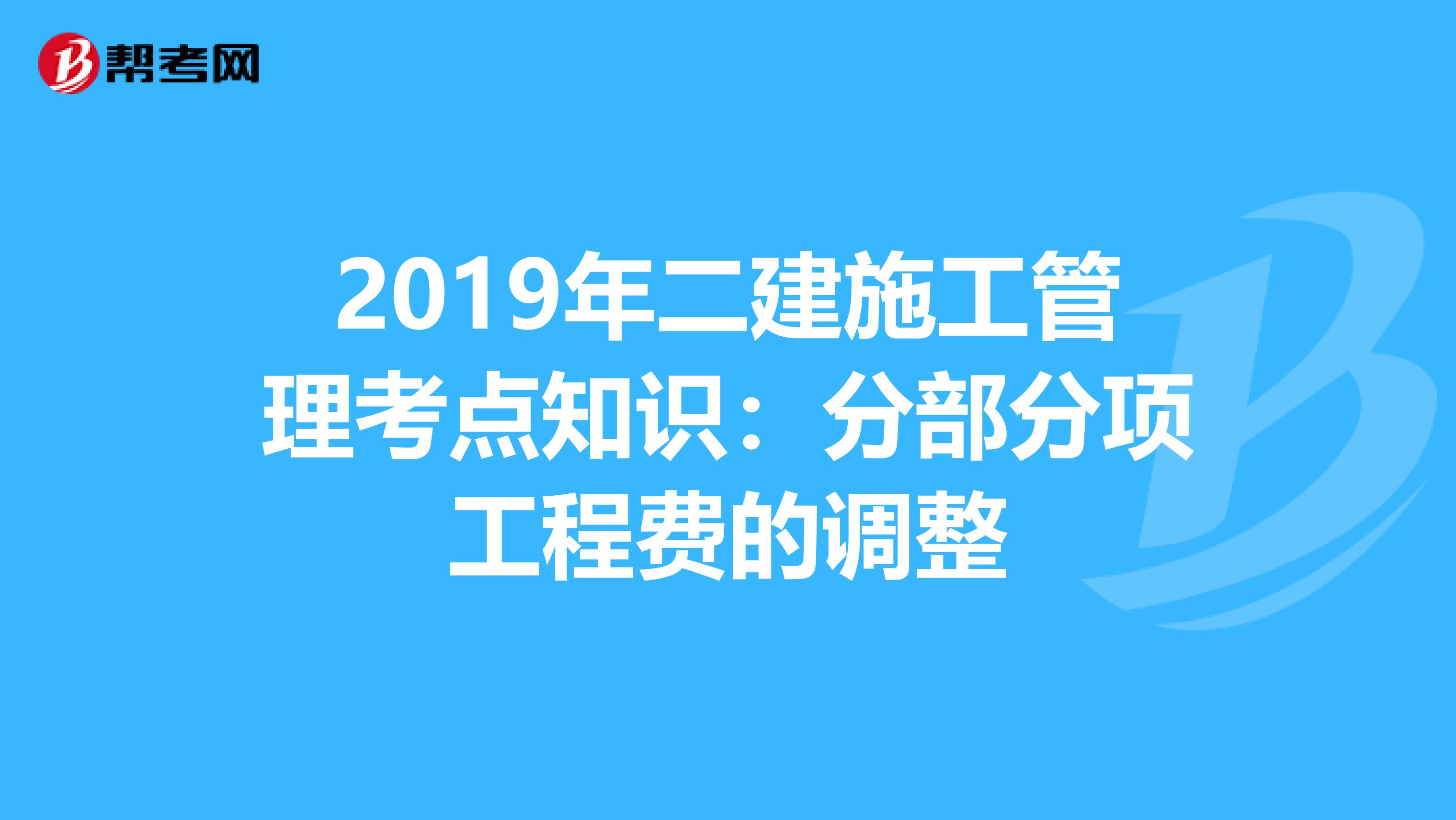2019年二建施工管理考點知識：分部分項工程費的調整