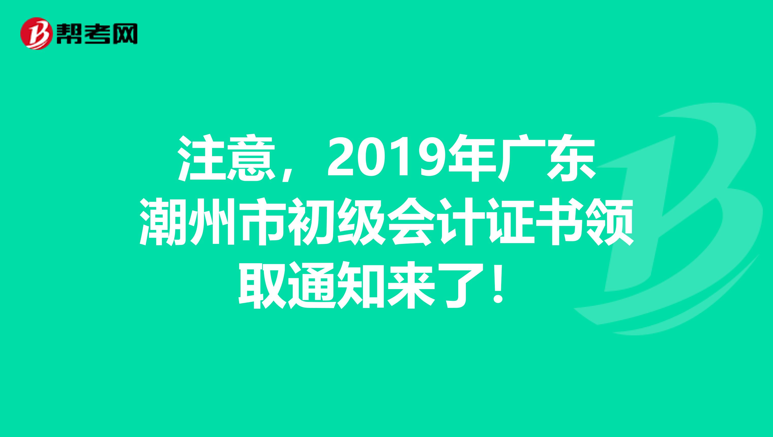 注意，2019年广东潮州市初级会计证书领取通知来了！