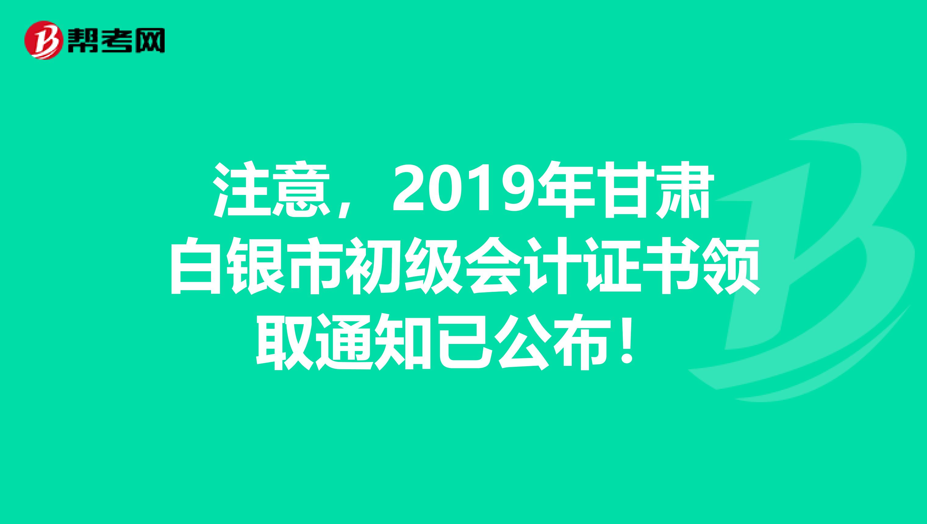 注意，2019年甘肃白银市初级会计证书领取通知已公布！