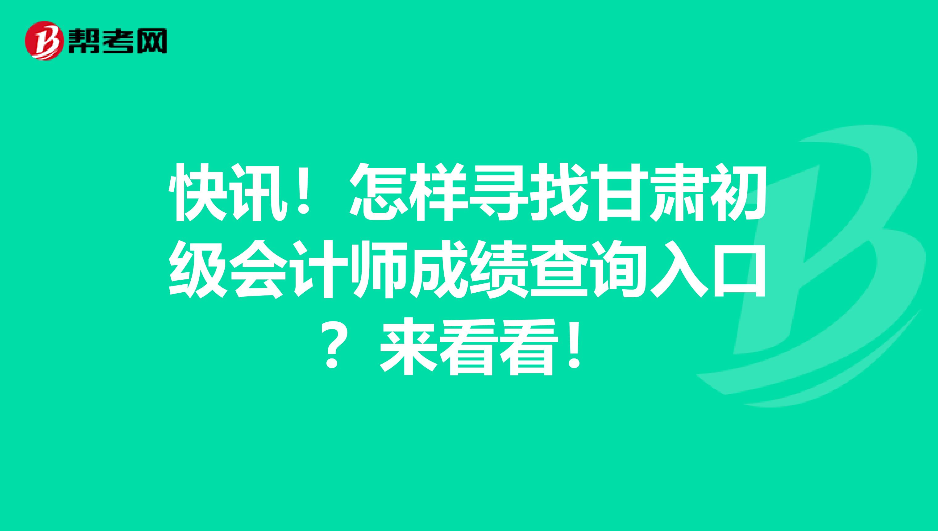 快讯！怎样寻找甘肃初级会计师成绩查询入口？来看看！