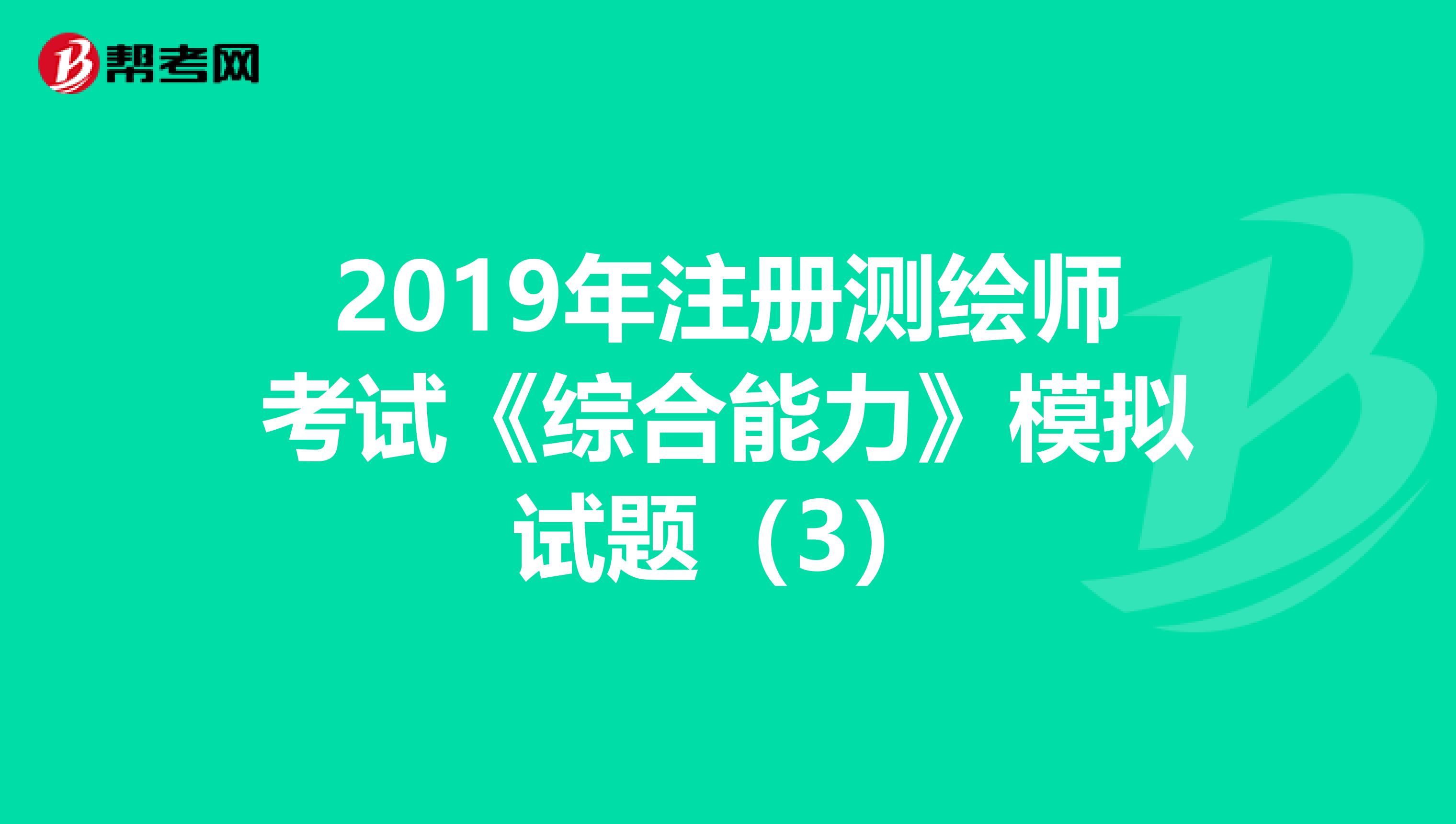 2019年注册测绘师考试《综合能力》模拟试题（3）