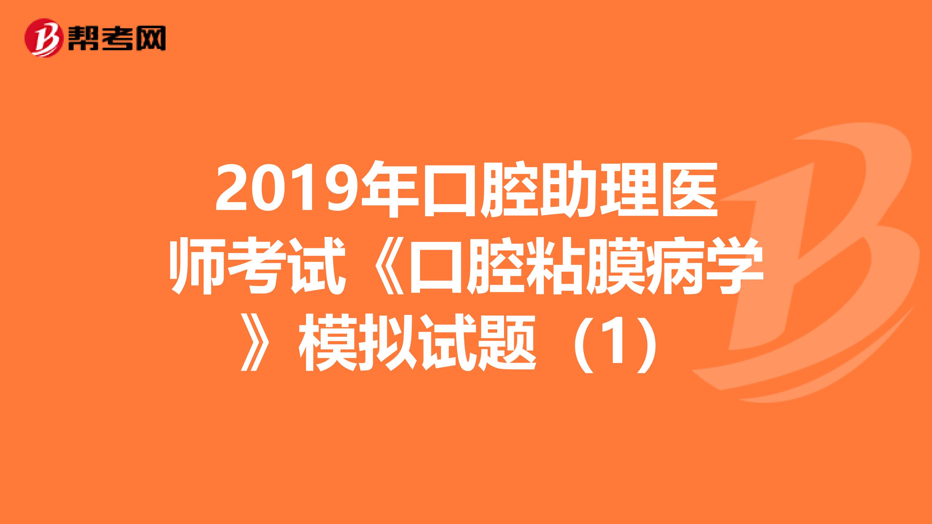 2019年口腔助理医师考试《口腔粘膜病学》模拟试题（1）