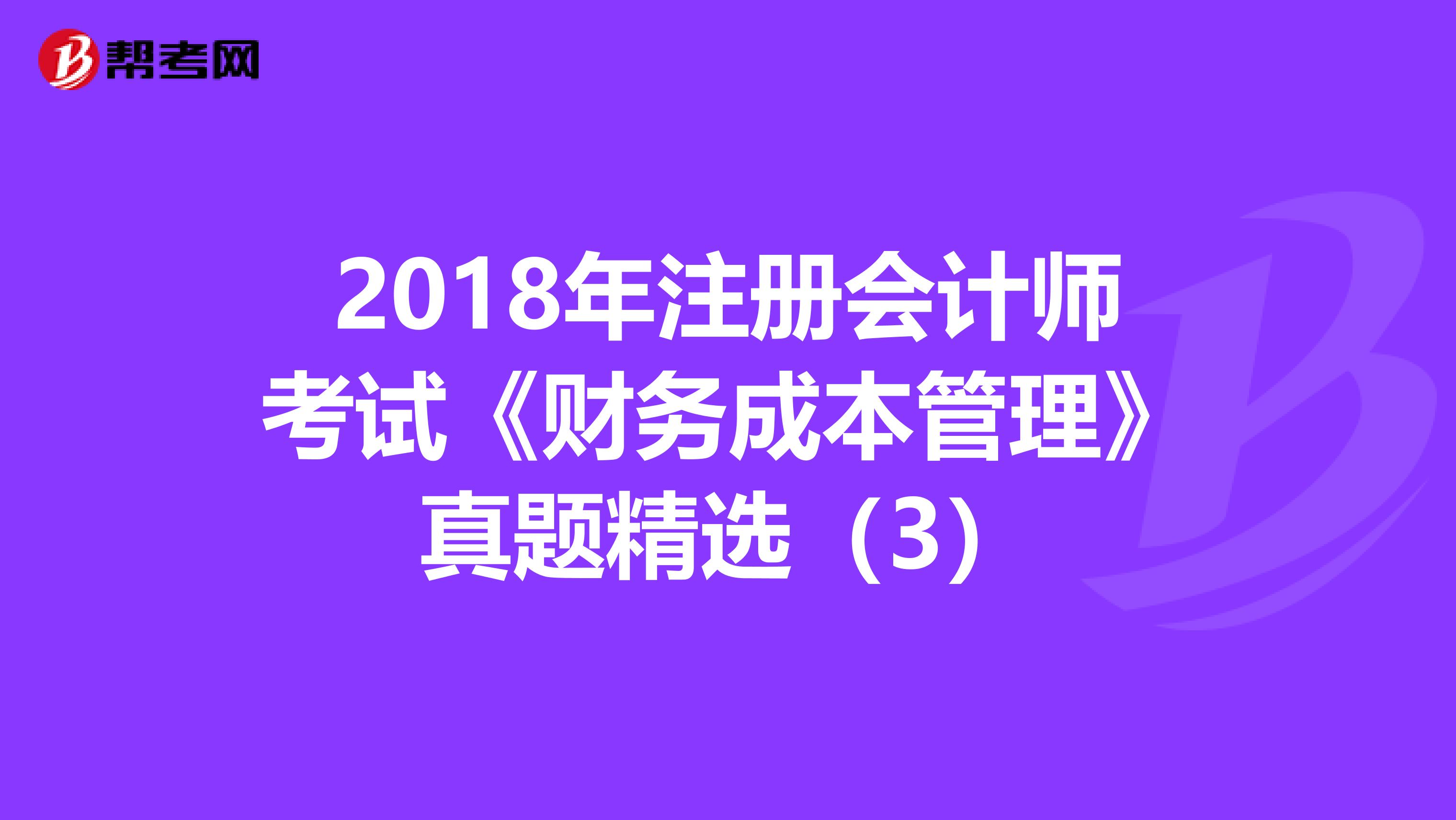 2018年注册会计师考试《财务成本管理》真题精选（3）