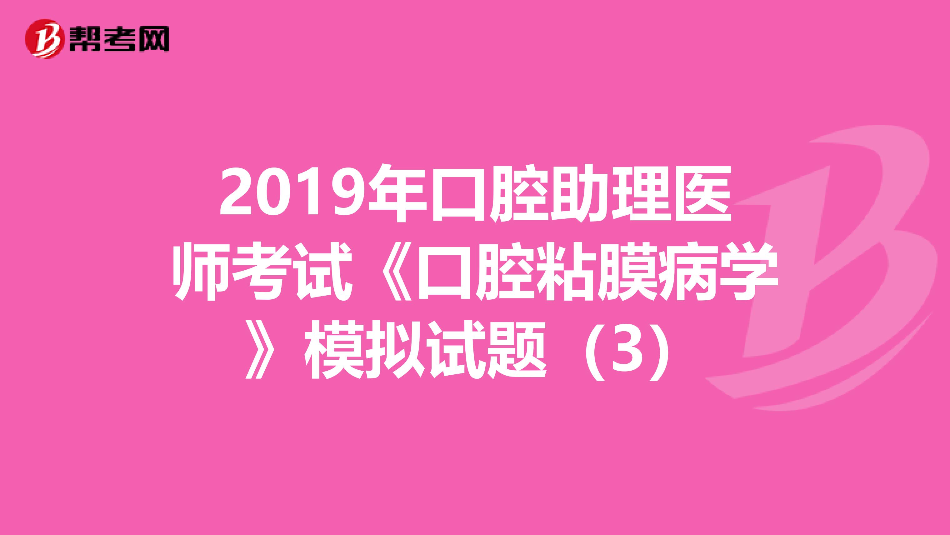 2019年口腔助理医师考试《口腔粘膜病学》模拟试题（3）