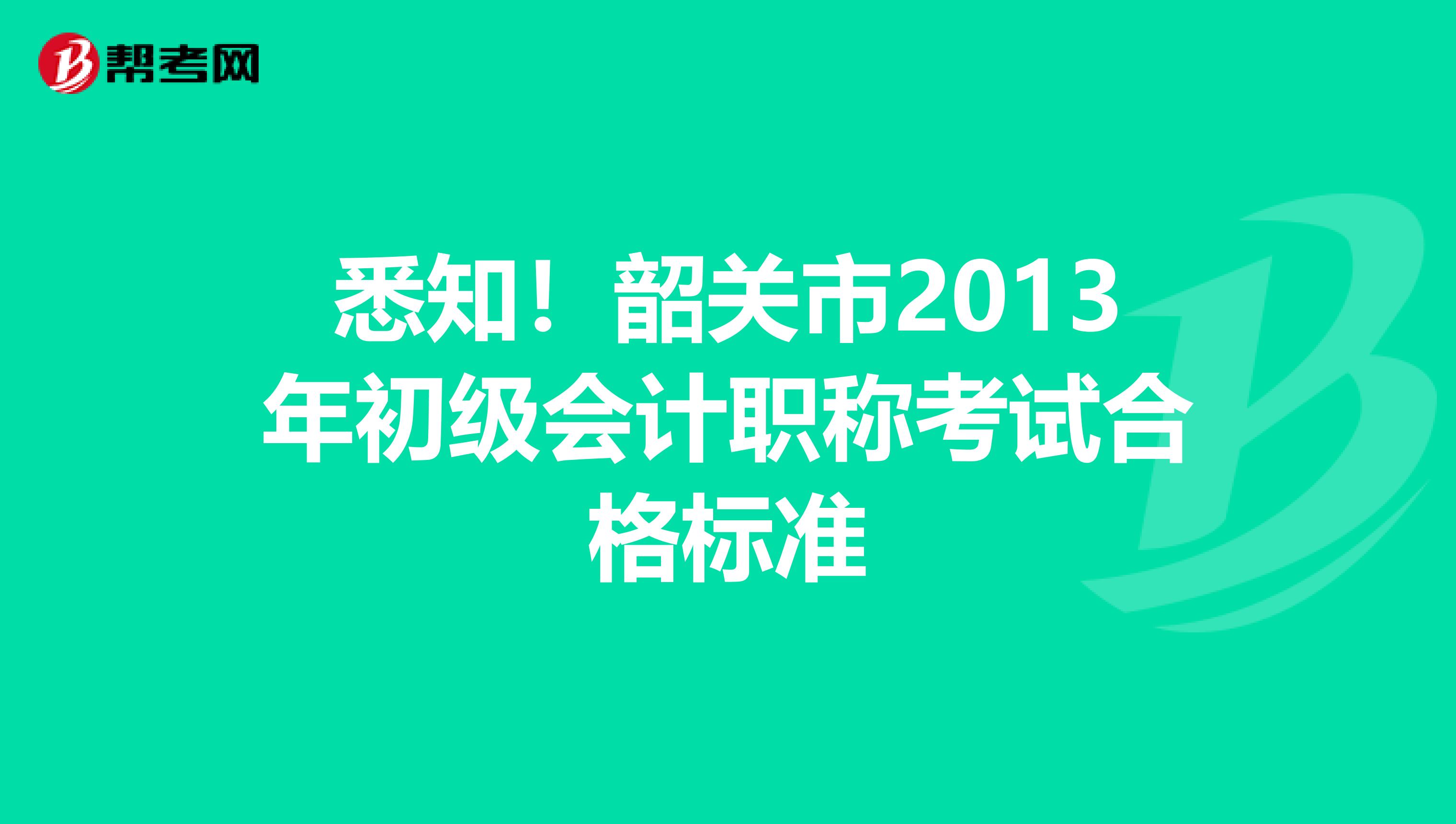 悉知！韶关市2013年初级会计职称考试合格标准