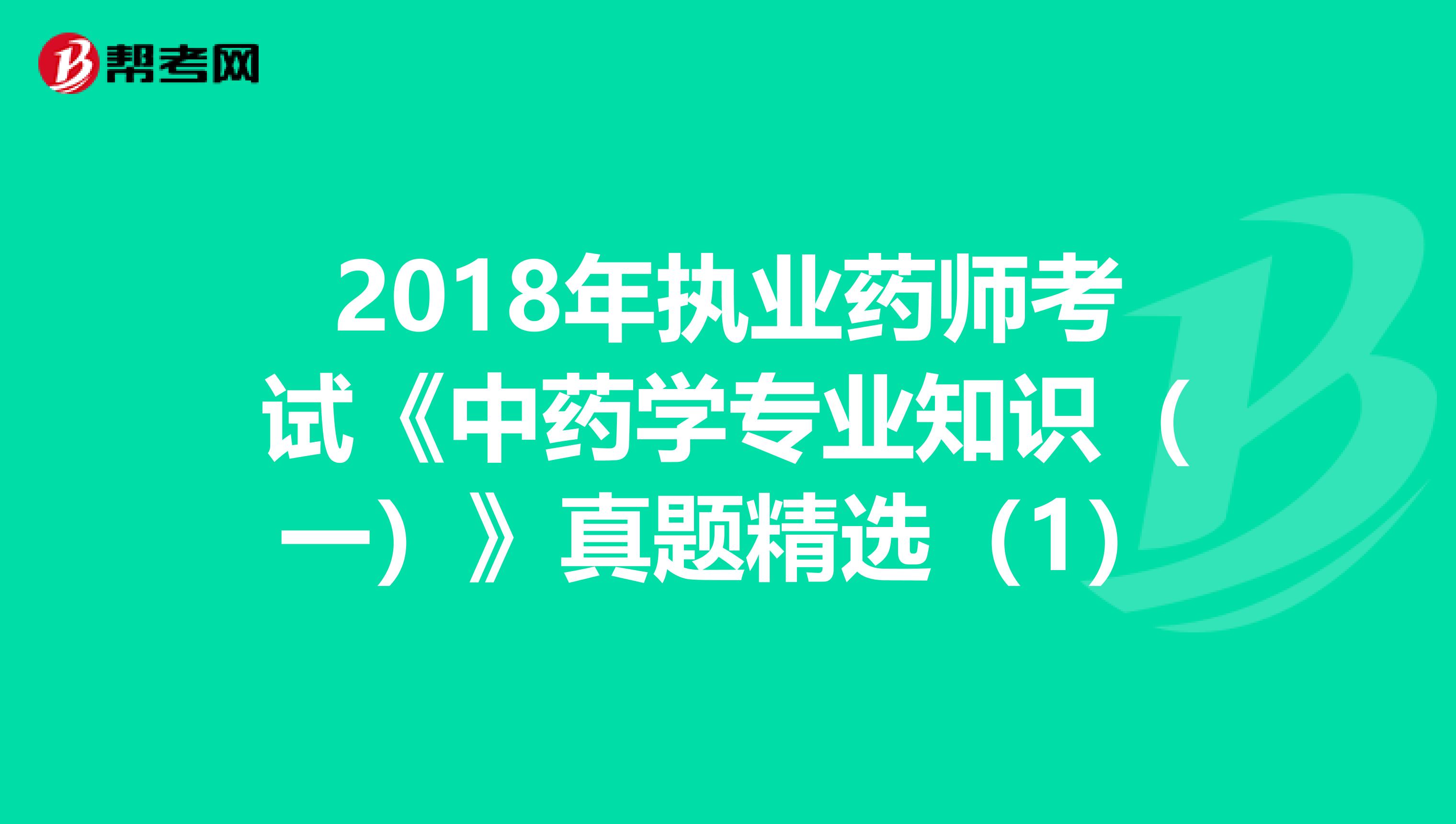 2018年执业药师考试《中药学专业知识（一）》真题精选（1）