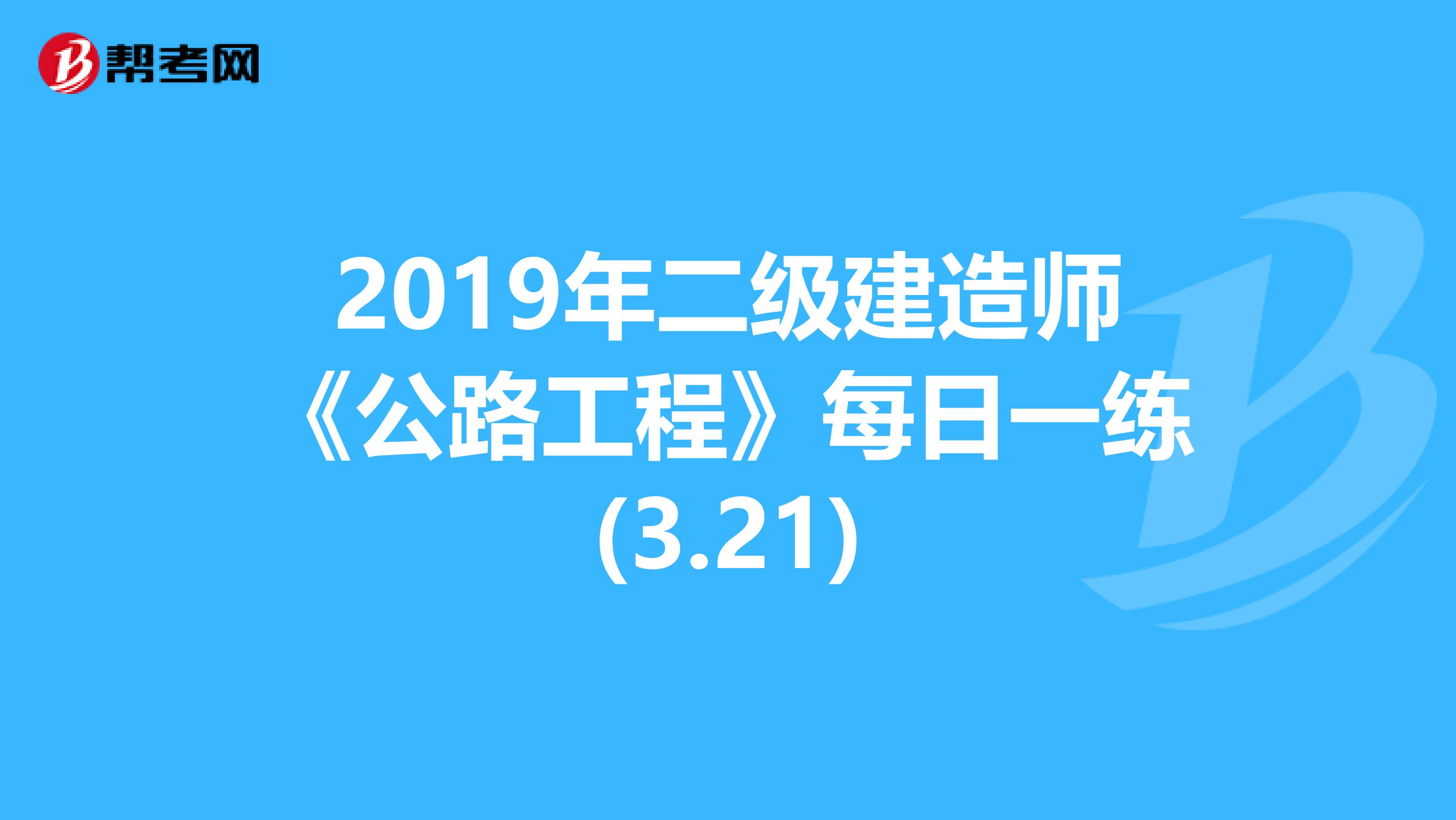 2019年二级建造师《公路工程》每日一练(3.21)