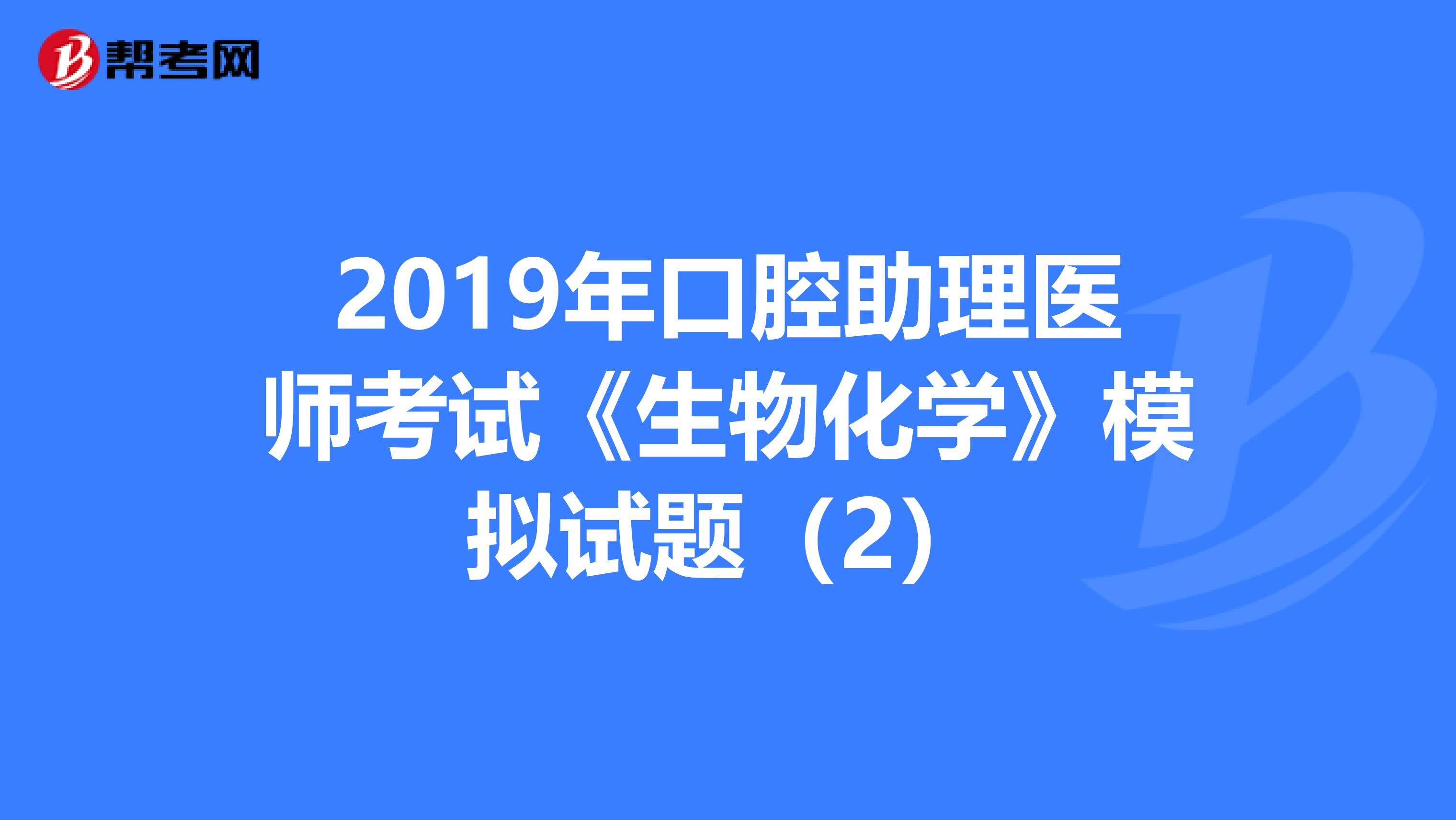 2019年口腔助理医师考试《生物化学》模拟试题（2）