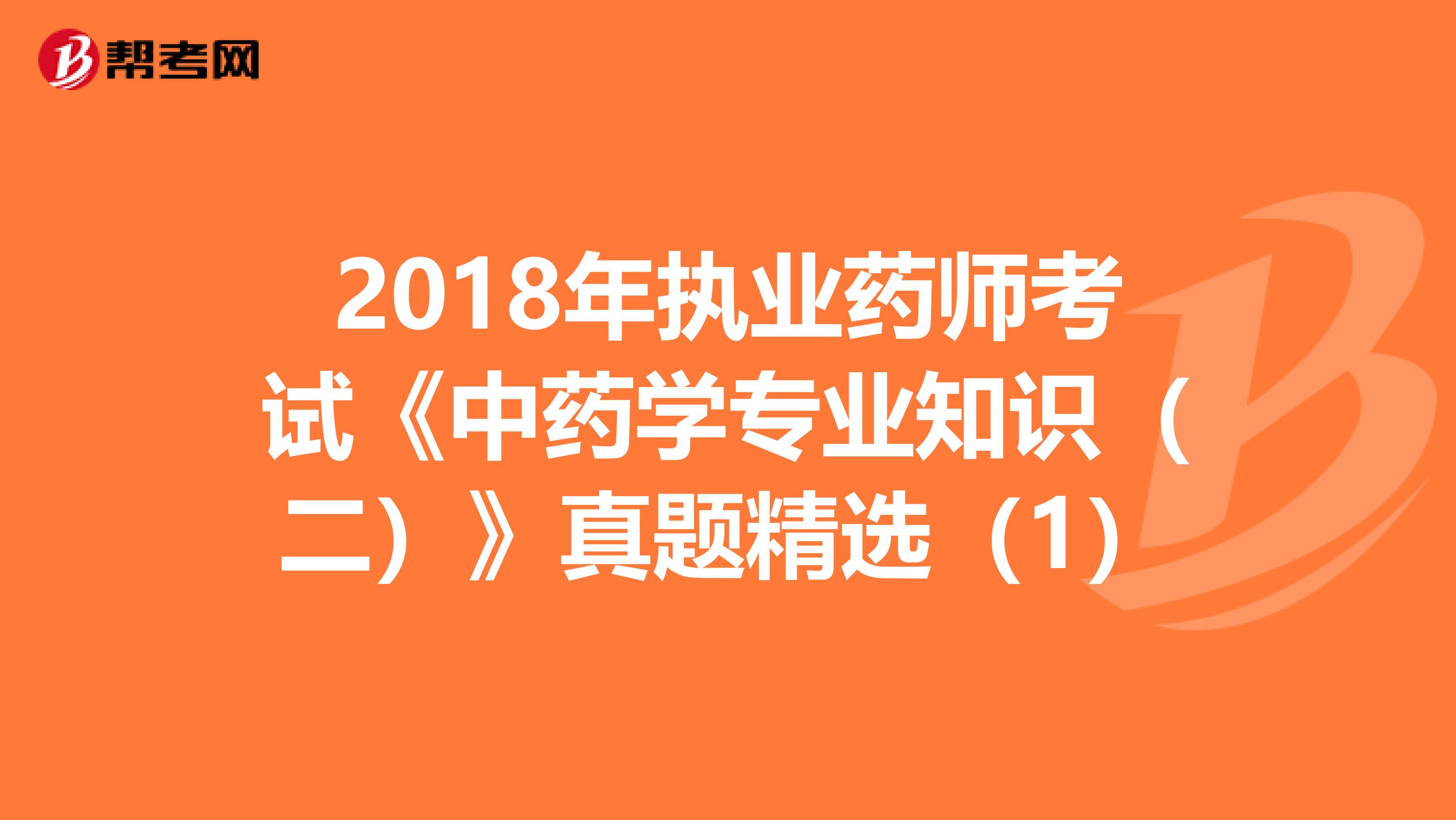 2018年执业药师考试《中药学专业知识（二）》真题精选（1）