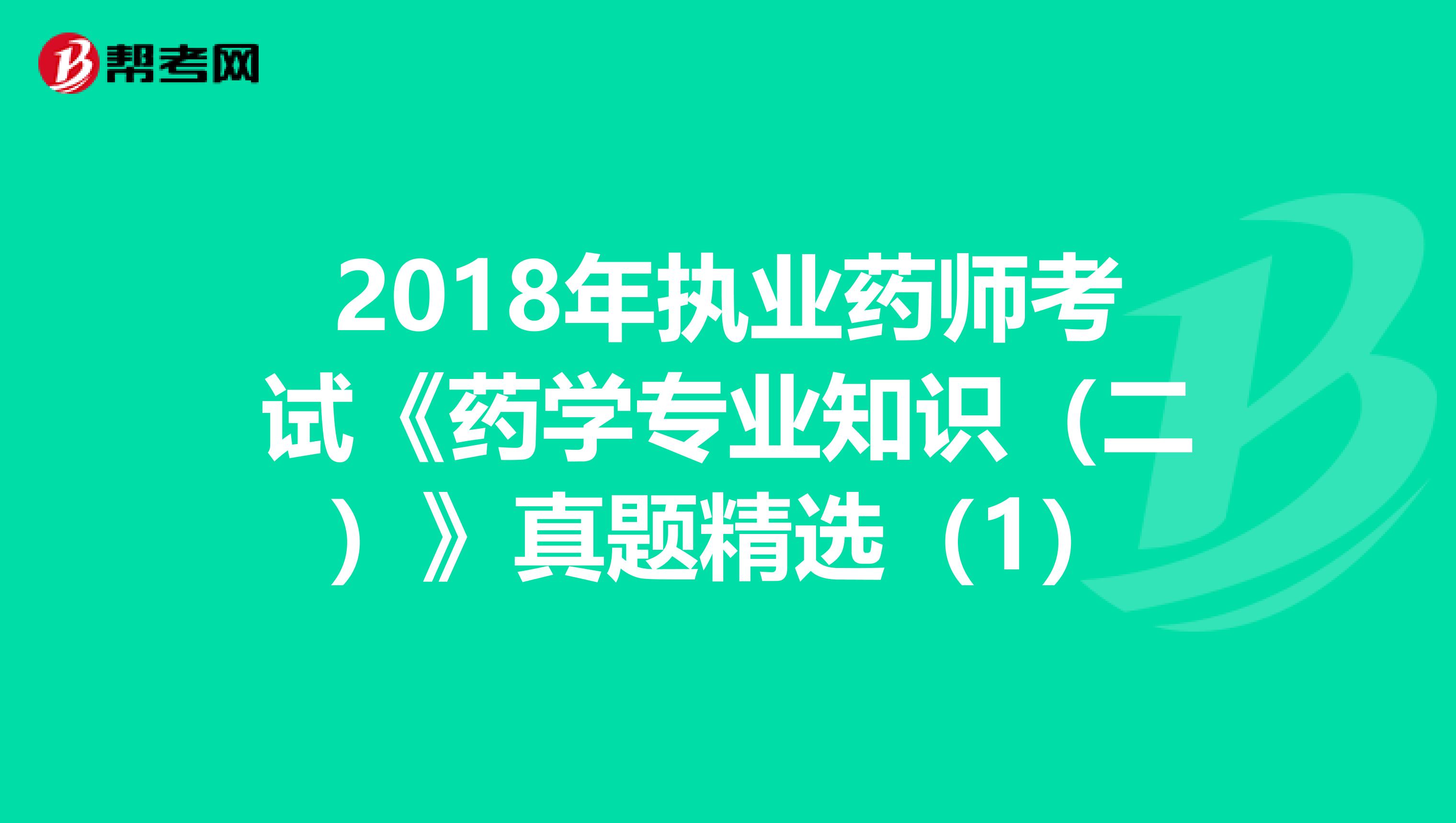 2018年执业药师考试《药学专业知识（二）》真题精选（1）