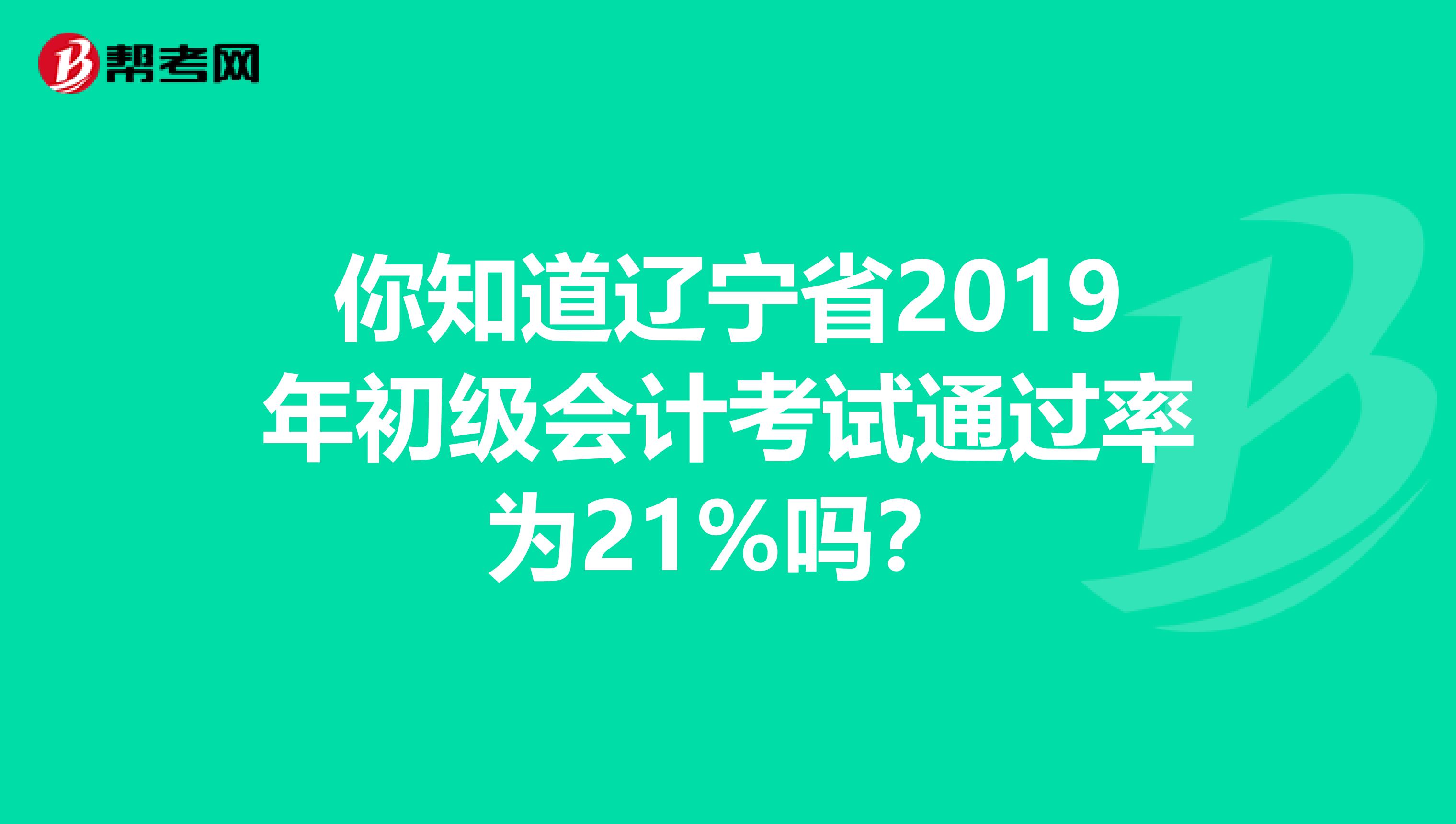 你知道辽宁省2019年初级会计考试通过率为21%吗？