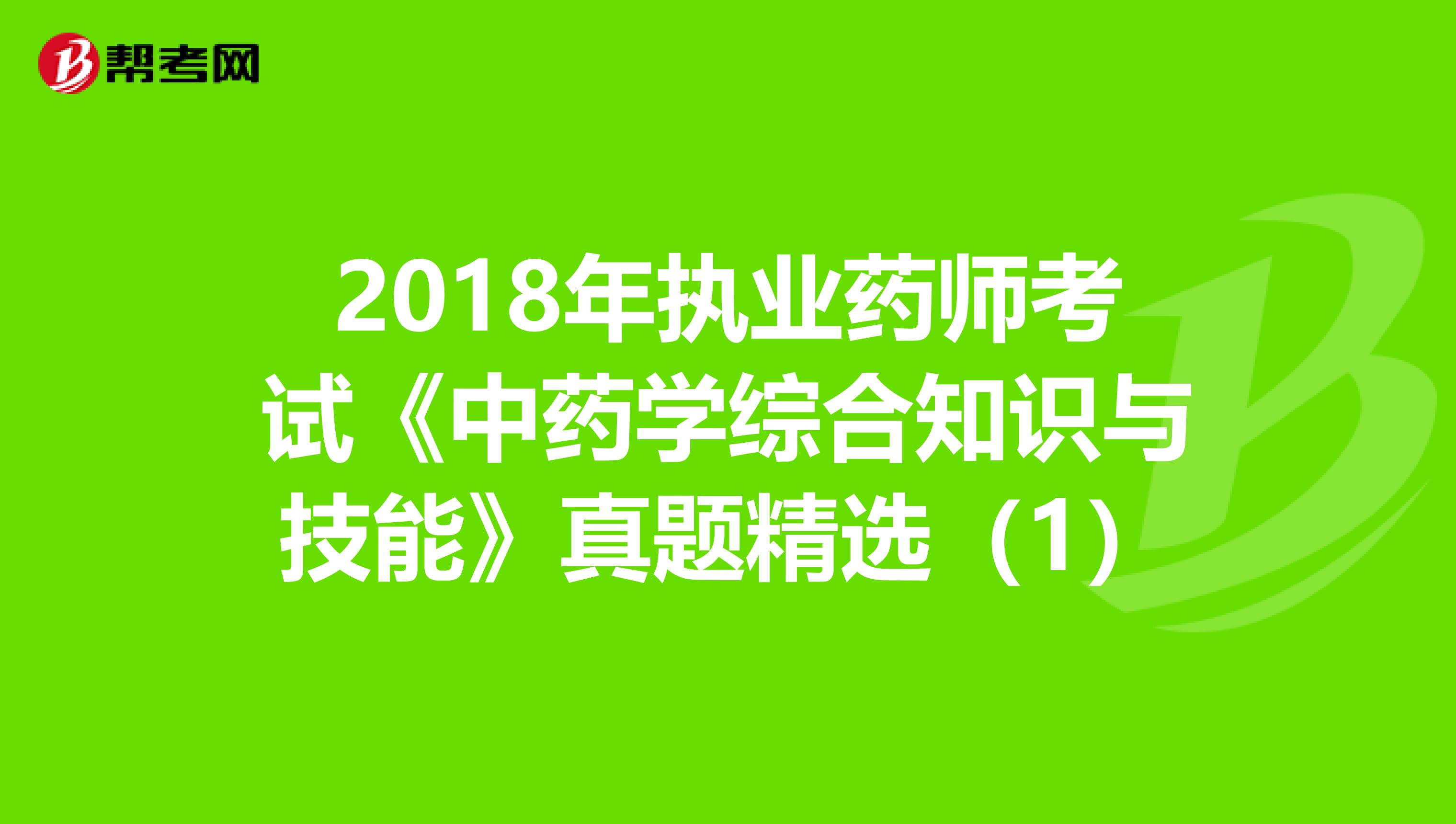 2018年执业药师考试《中药学综合知识与技能》真题精选（1）