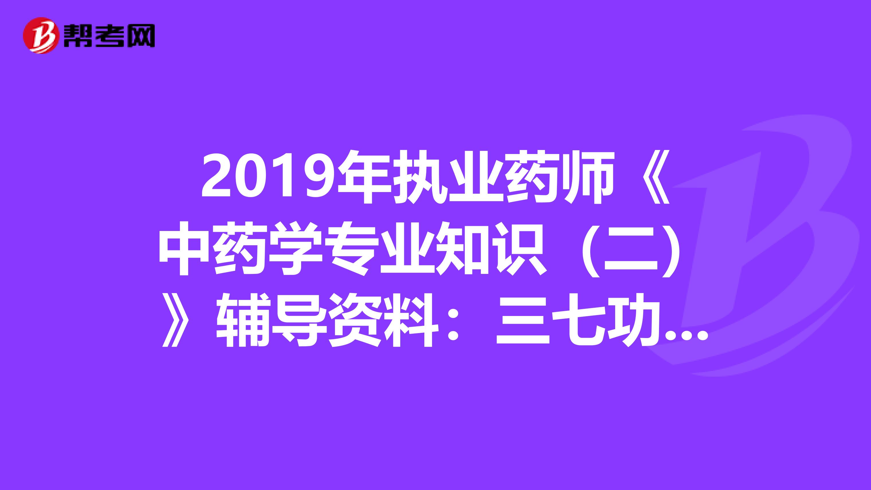 2019年执业药师《中药学专业知识（二）》辅导资料：三七功效与作用