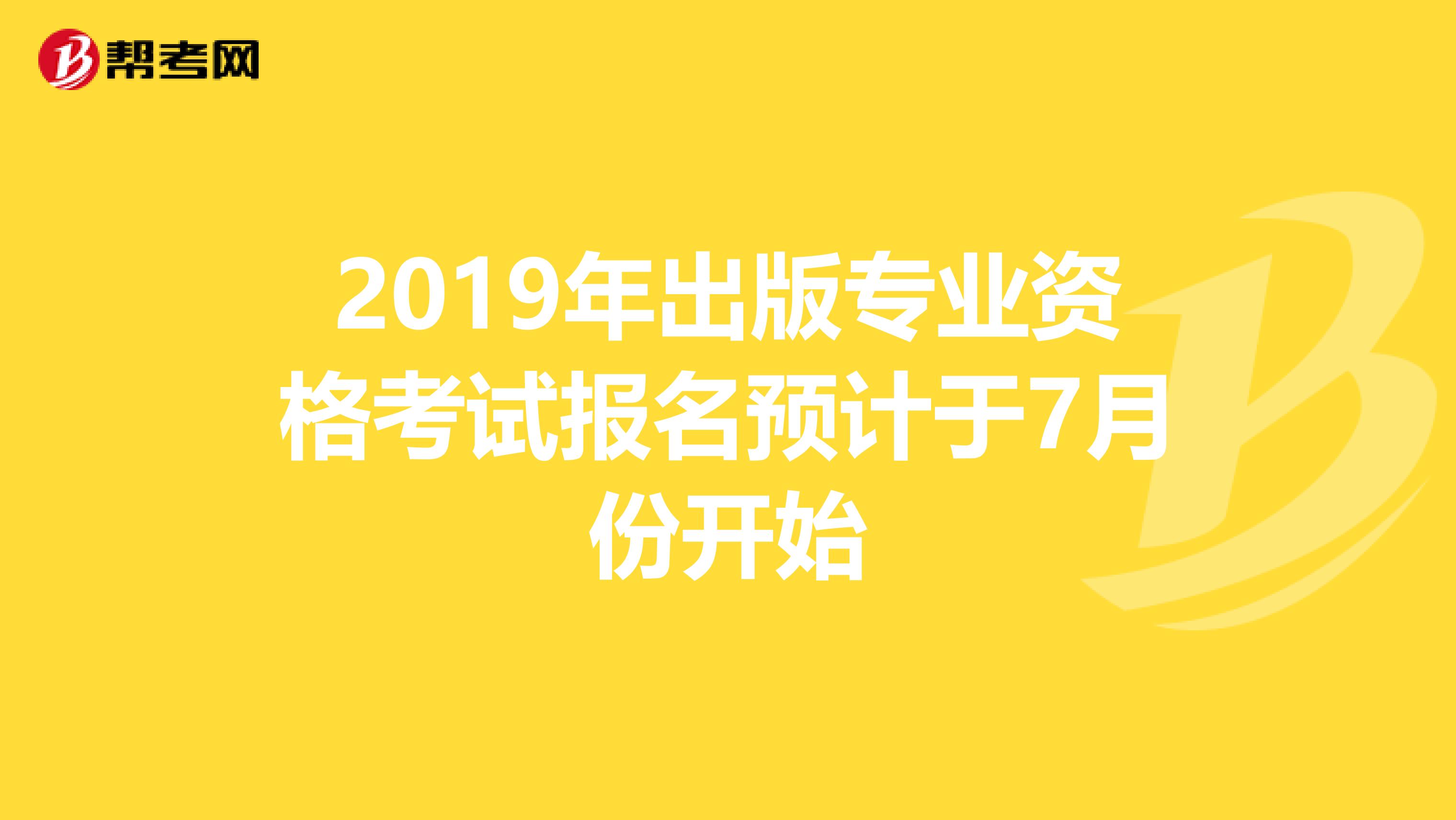 2019年出版专业资格考试报名预计于7月份开始