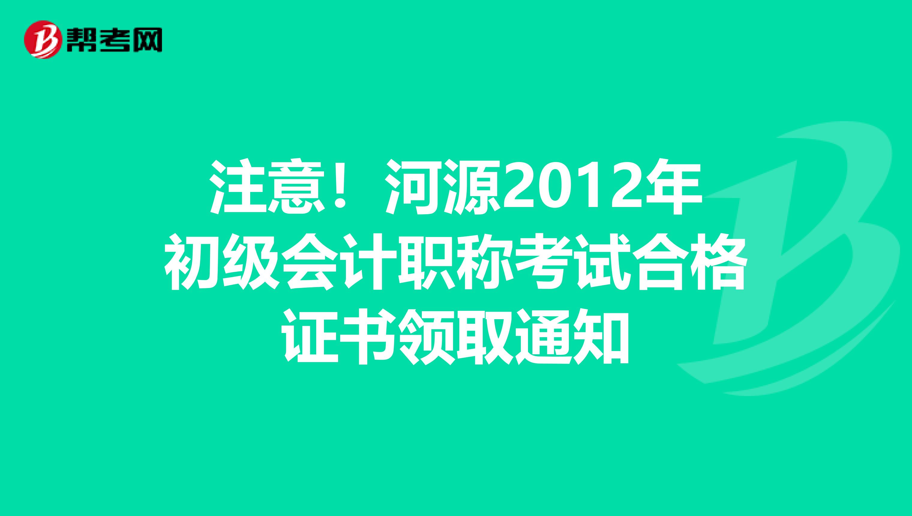 注意！河源2012年初级会计职称考试合格证书领取通知