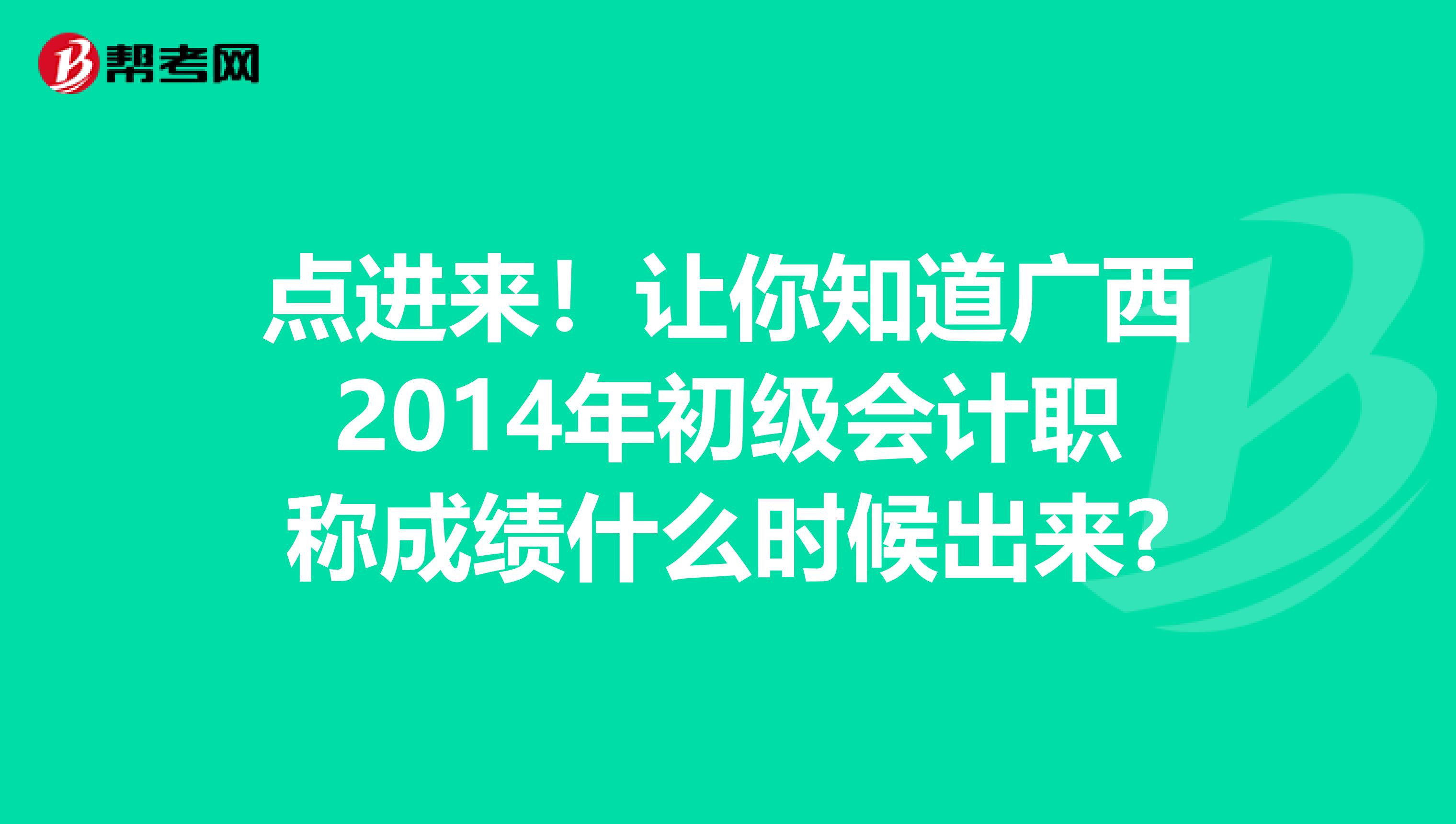 點(diǎn)進(jìn)來!讓你知道廣西2014年初級(jí)會(huì)計(jì)職稱成績什么時(shí)候出來?