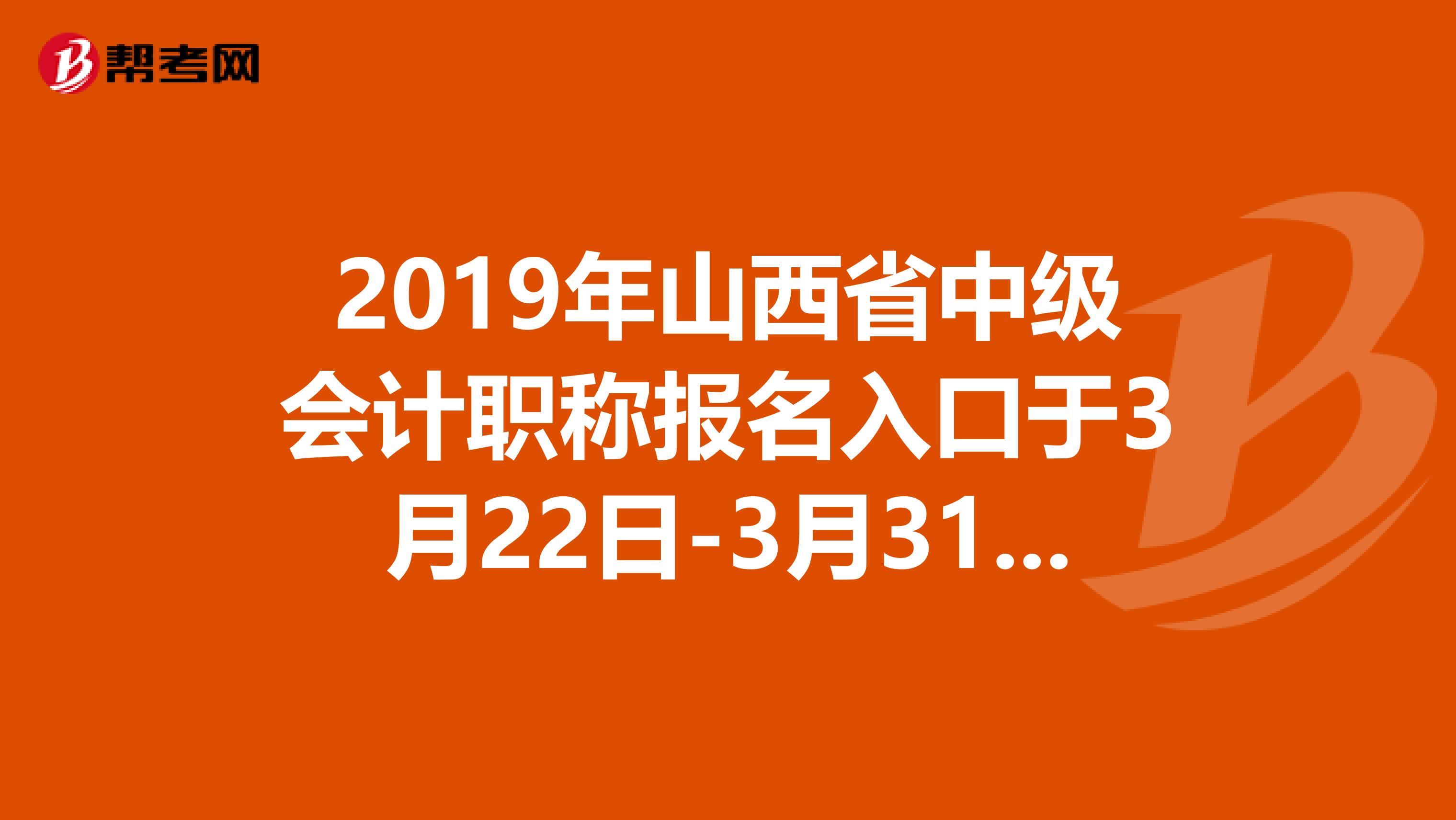 2019年山西省中级会计职称报名入口于3月22日-3月31日开通