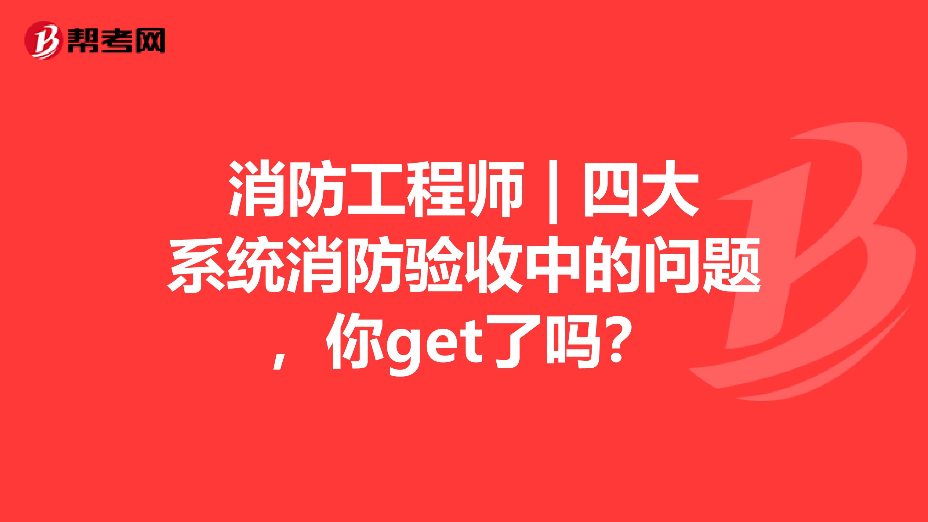 消防工程师 | 四大系统消防验收中的问题，你get了吗？