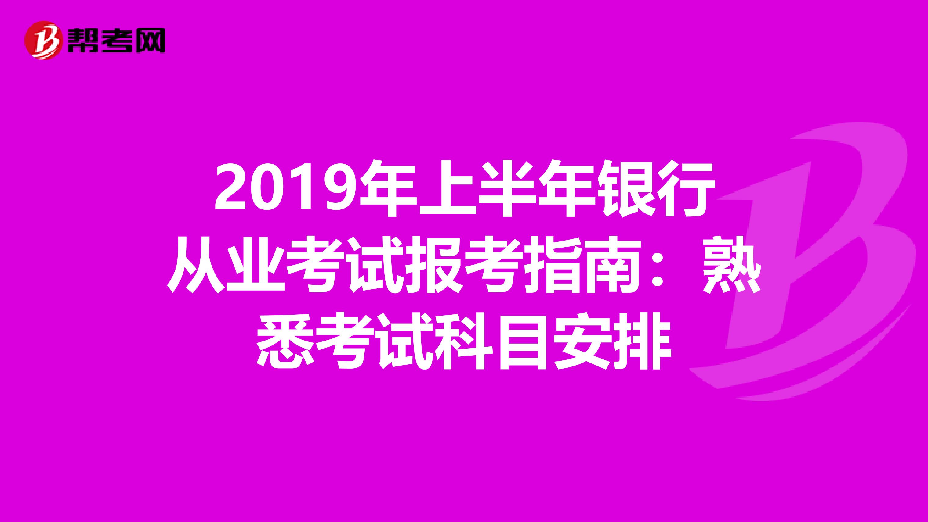 2019年上半年银行从业考试报考指南：熟悉考试科目安排