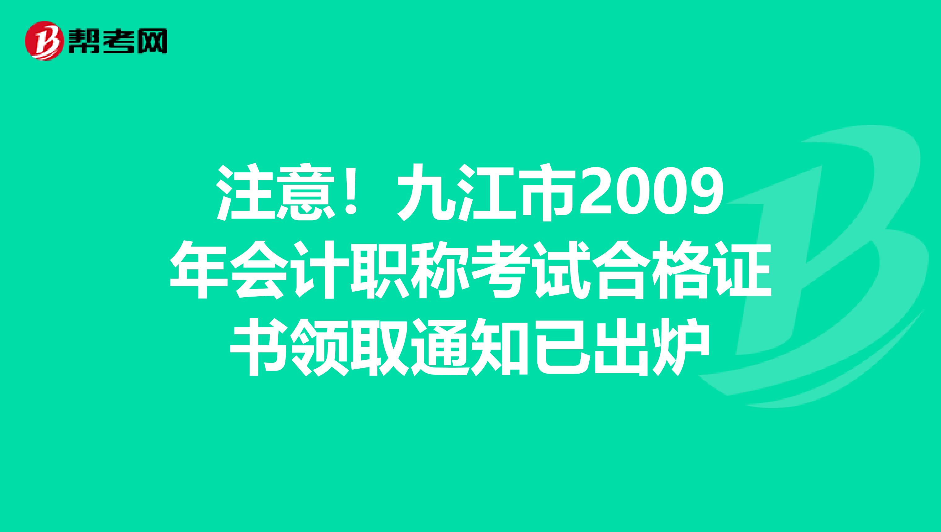注意！九江市2009年会计职称考试合格证书领取通知已出炉