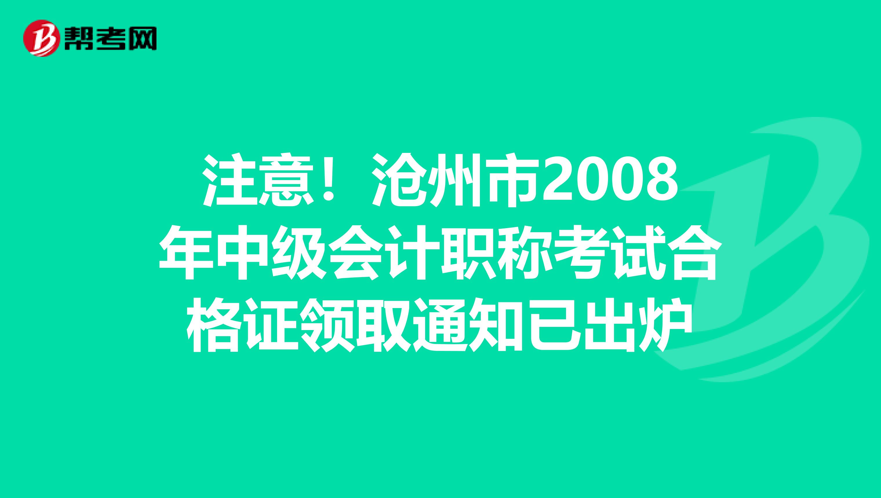 注意！沧州市2008年中级会计职称考试合格证领取通知已出炉