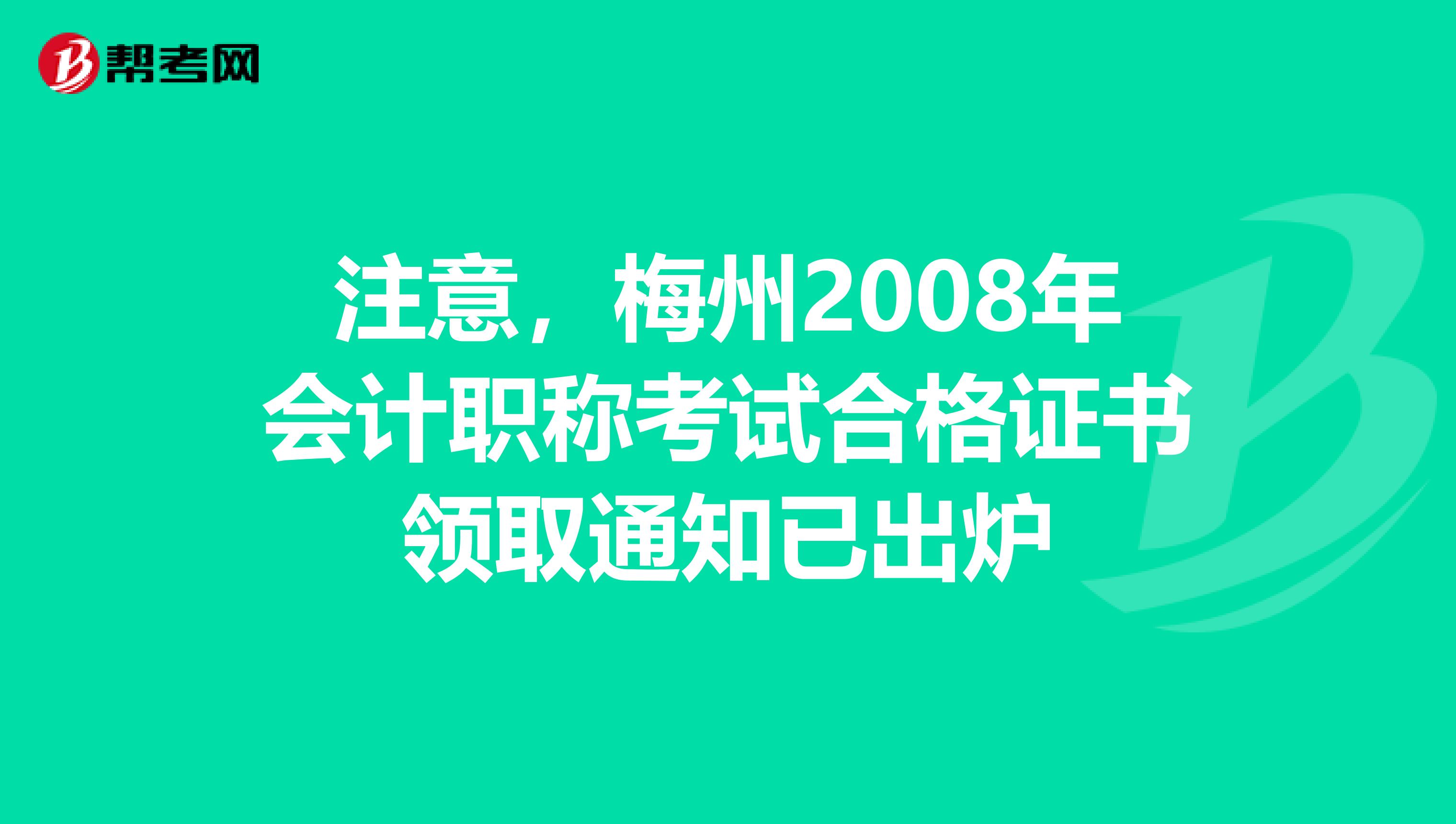 注意，梅州2008年会计职称考试合格证书领取通知已出炉