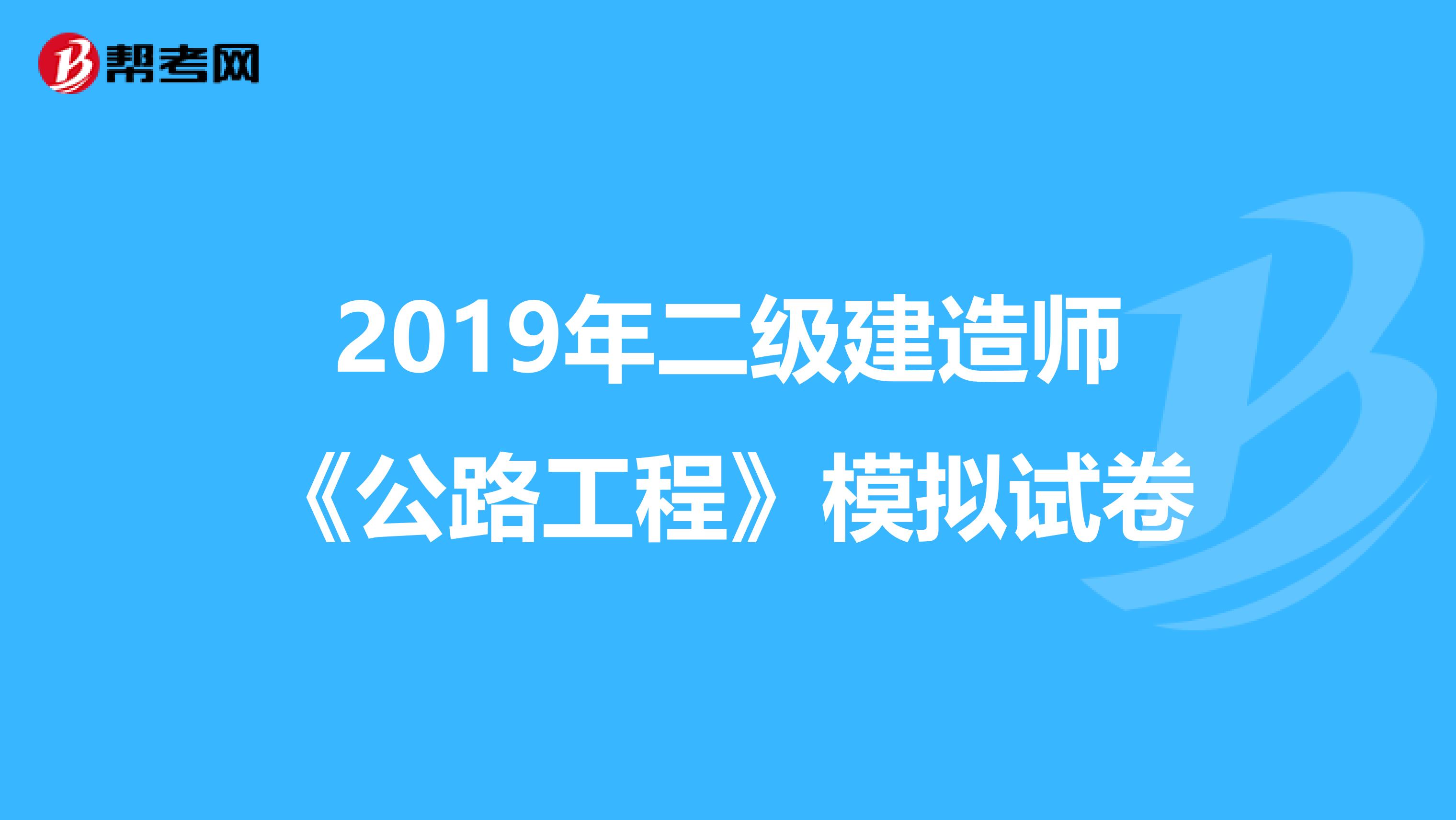 2019年二级建造师《公路工程》模拟试卷