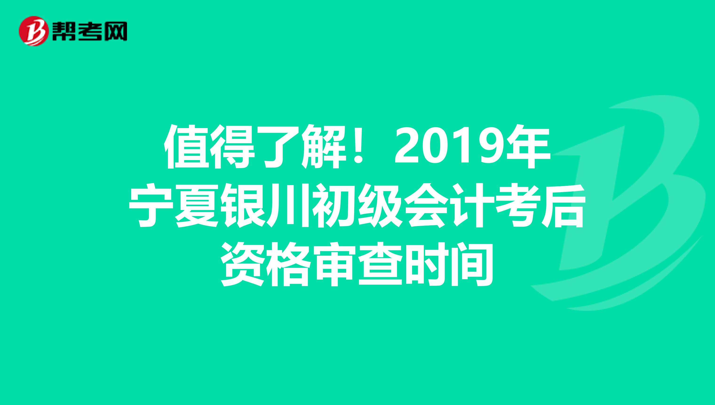 值得了解！2019年宁夏银川初级会计考后资格审查时间