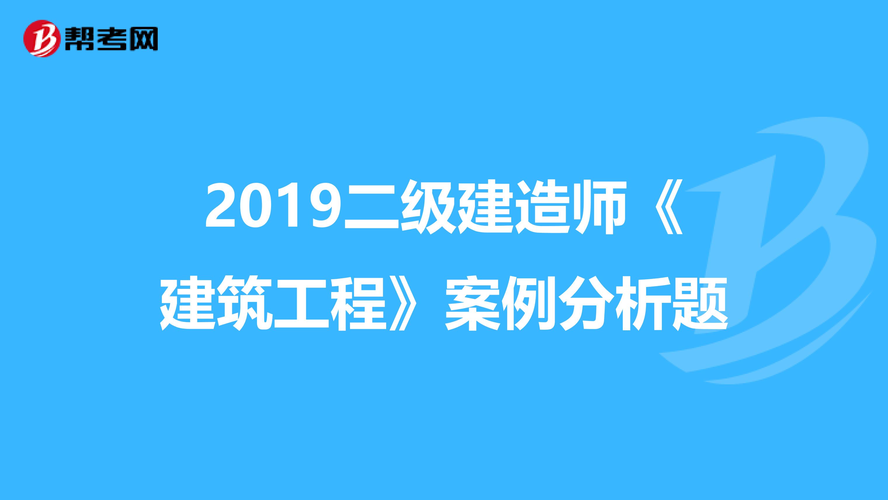 2019二级建造师《建筑工程》案例分析题