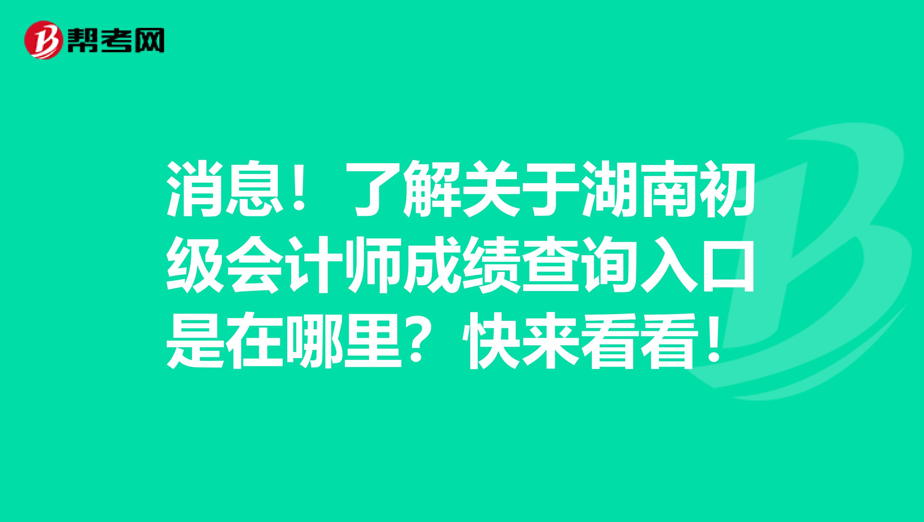 消息！了解关于湖南初级会计师成绩查询入口是在哪里？快来看看！