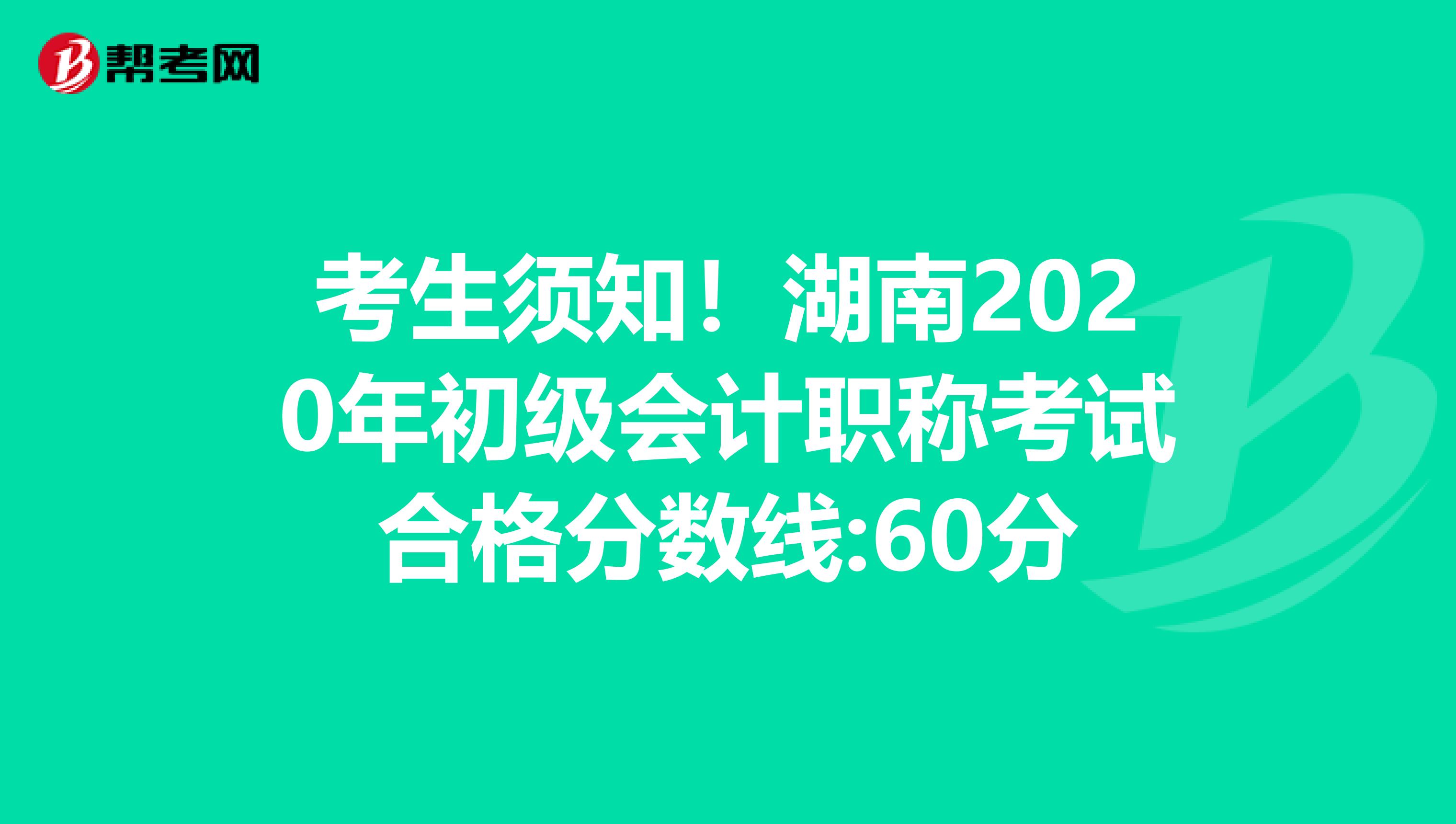 考生须知！湖南2020年初级会计职称考试合格分数线:60分