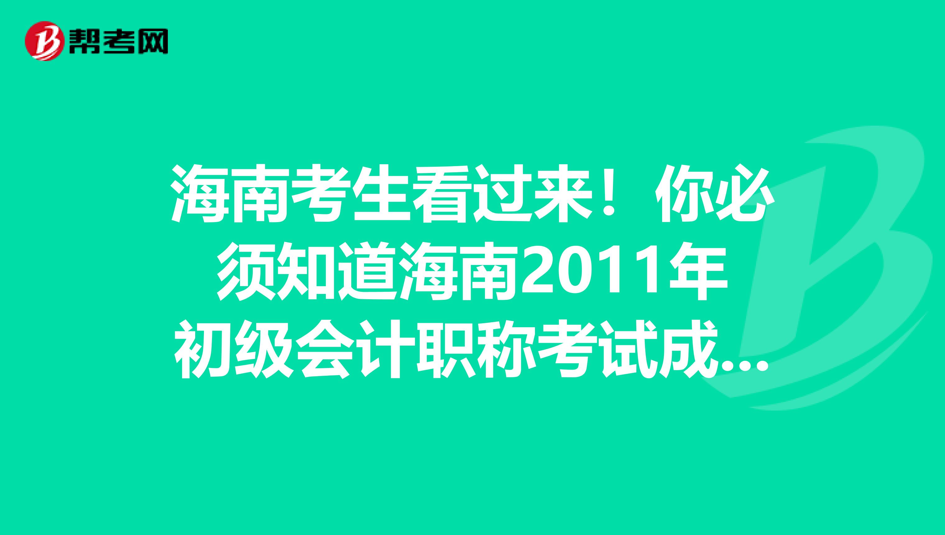 海南考生看过来！你必须知道海南2011年初级会计职称考试成绩查询入口