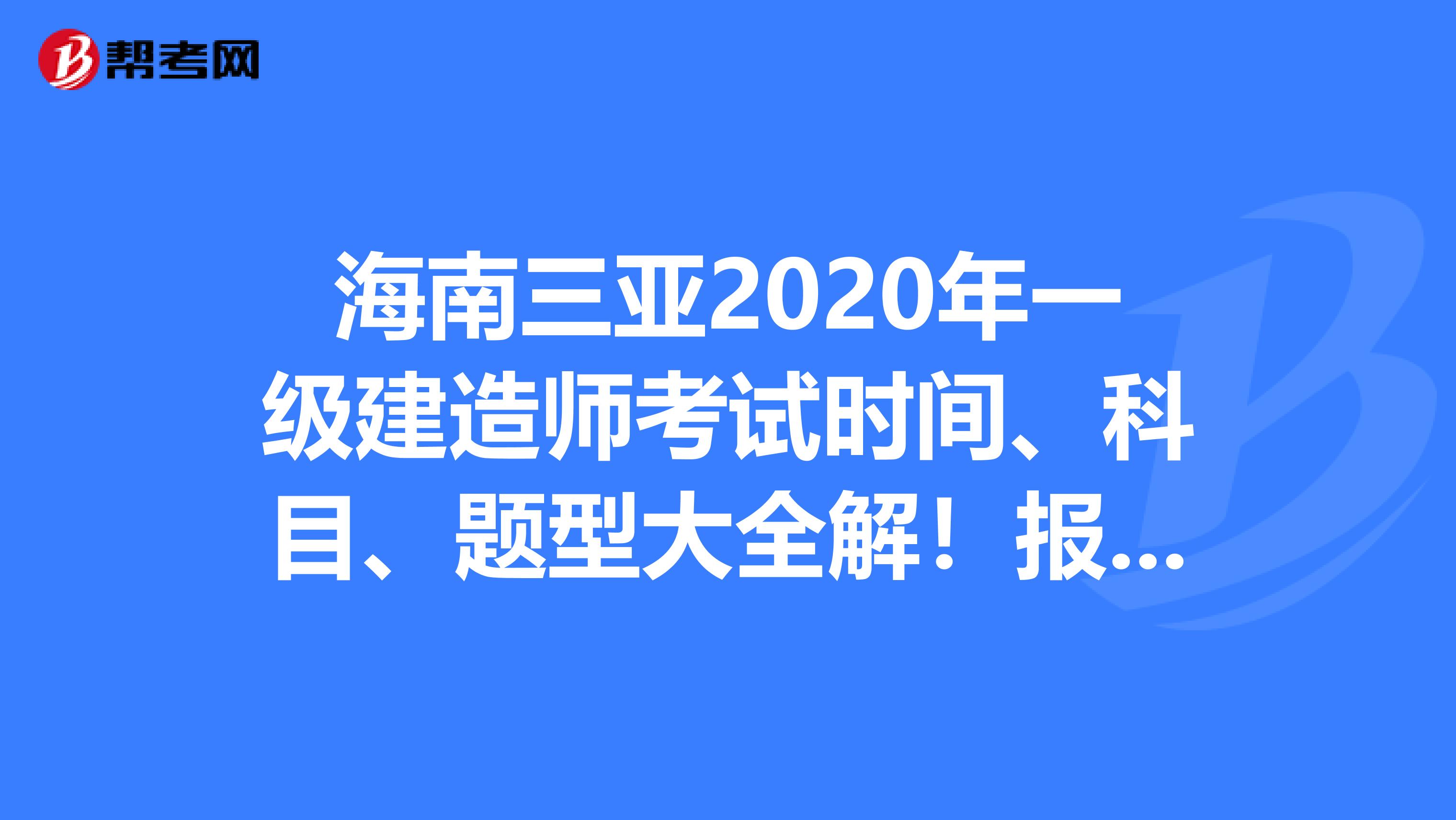 海南三亚2020年一级建造师考试时间、科目、题型大全解！报考不用愁！