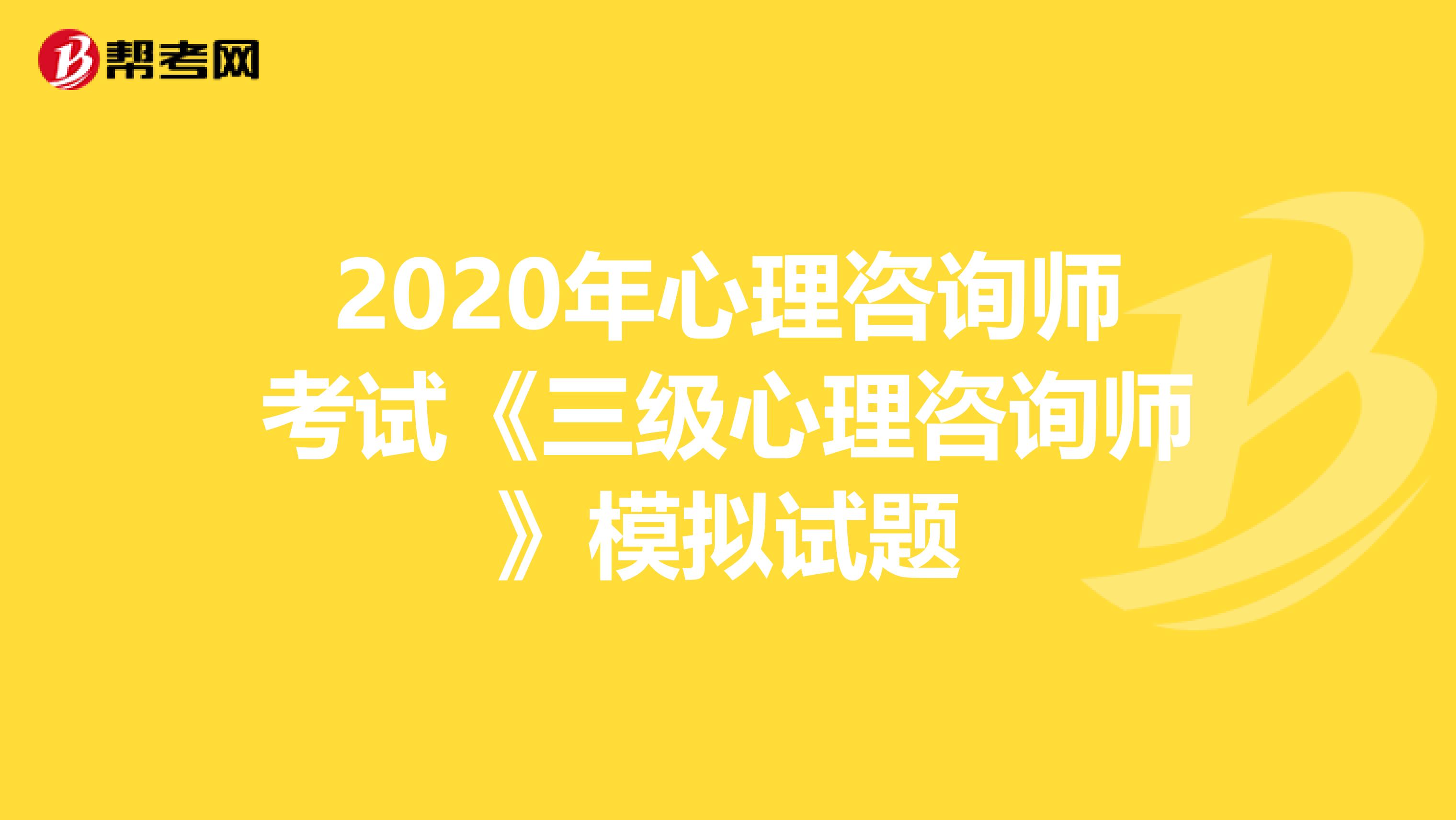 2020年心理咨询师考试《三级心理咨询师》模拟试题